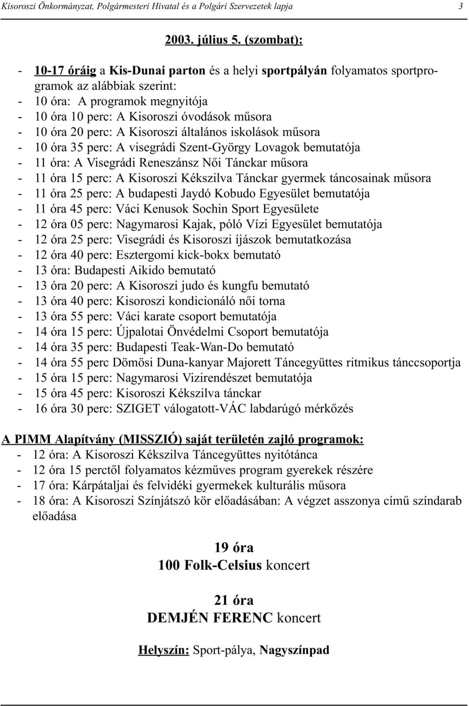 óra 20 perc: A Kisoroszi általános iskolások műsora - 10 óra 35 perc: A visegrádi Szent-György Lovagok bemutatója - 11 óra: A Visegrádi Reneszánsz Női Tánckar műsora - 11 óra 15 perc: A Kisoroszi