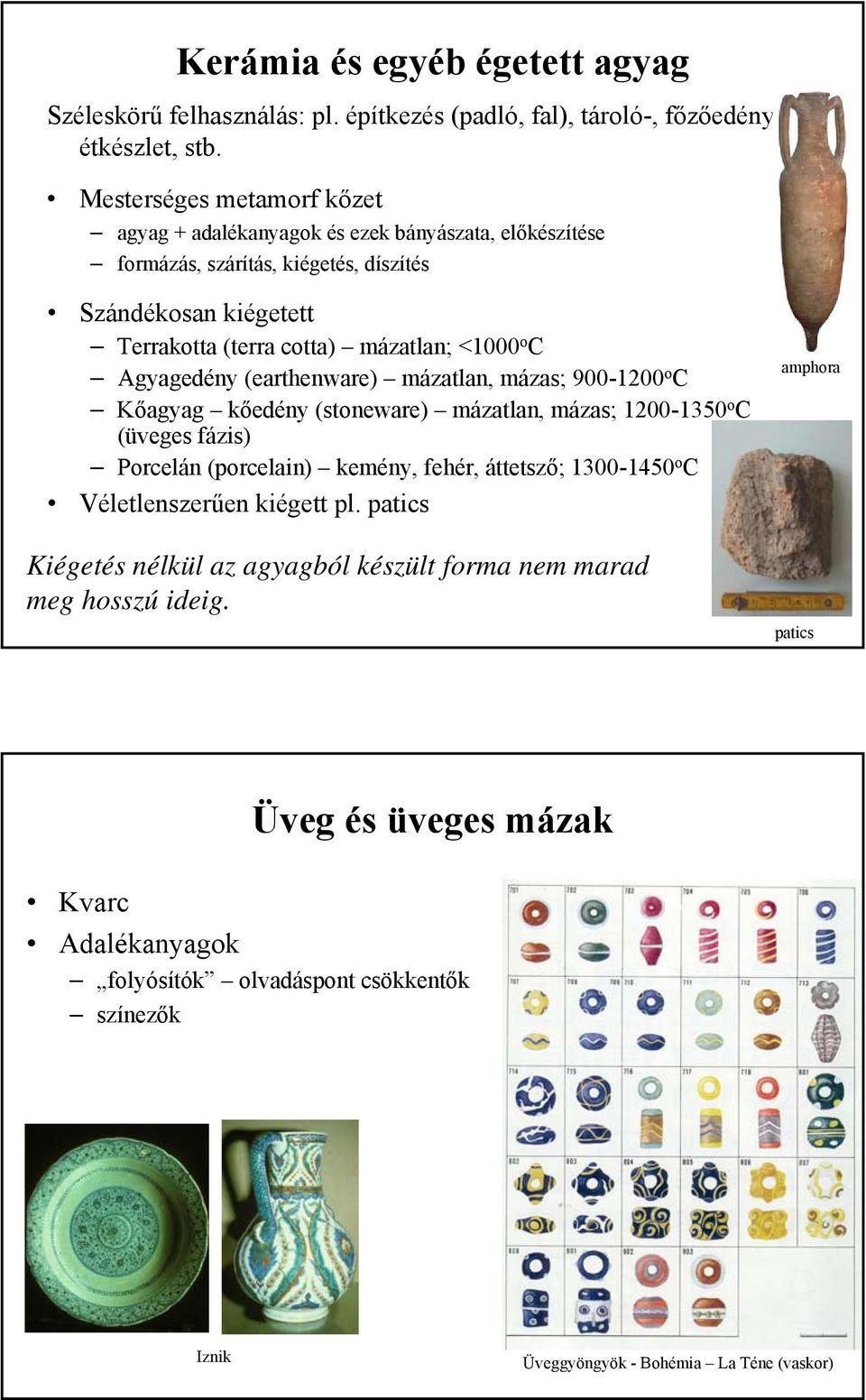 C Agyagedény (earthenware) mázatlan, mázas; 900-1200 o C Kőagyag kőedény (stoneware) mázatlan, mázas; 1200-1350 o C (üveges fázis) Porcelán (porcelain) kemény, fehér, áttetsző; 1300-1450