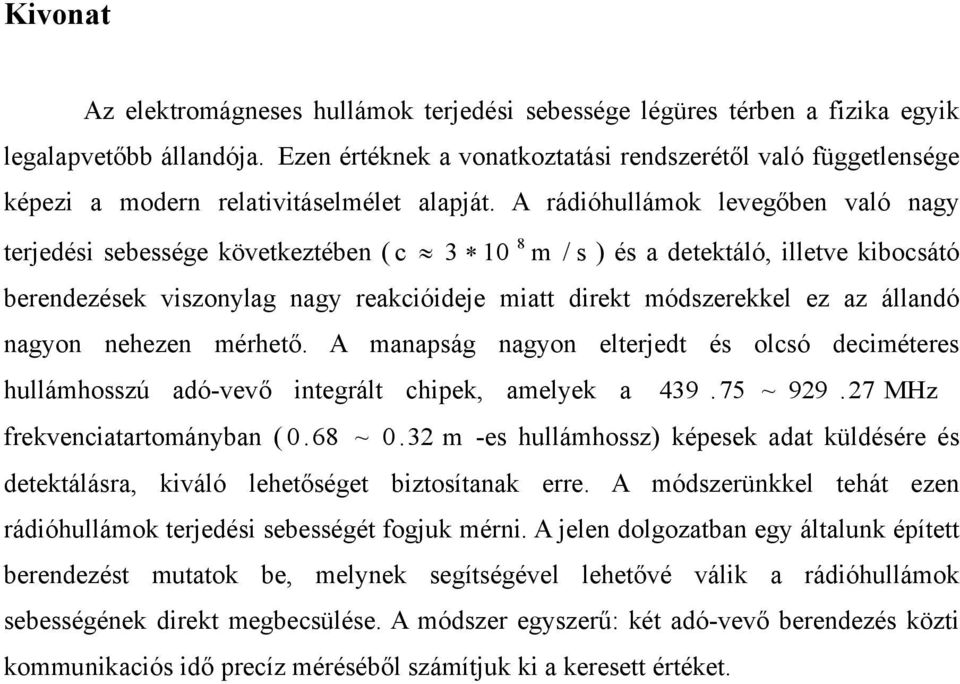 A rádióhullámok levegőben való nagy terjedési sebessége következtében ( c 3 10 8 m / s ) és a detektáló, illetve kibocsátó berendezések viszonylag nagy reakcióideje miatt direkt módszerekkel ez az