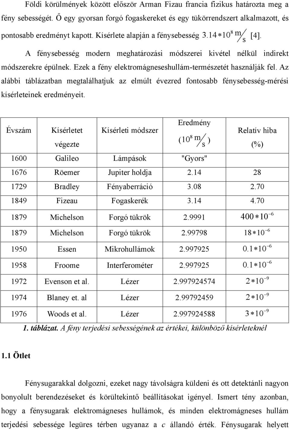 Ezek a fény elektromágneseshullám-természetét használják fel. Az alábbi táblázatban megtalálhatjuk az elmúlt évezred fontosabb fénysebesség-mérési kísérleteinek eredményeit.