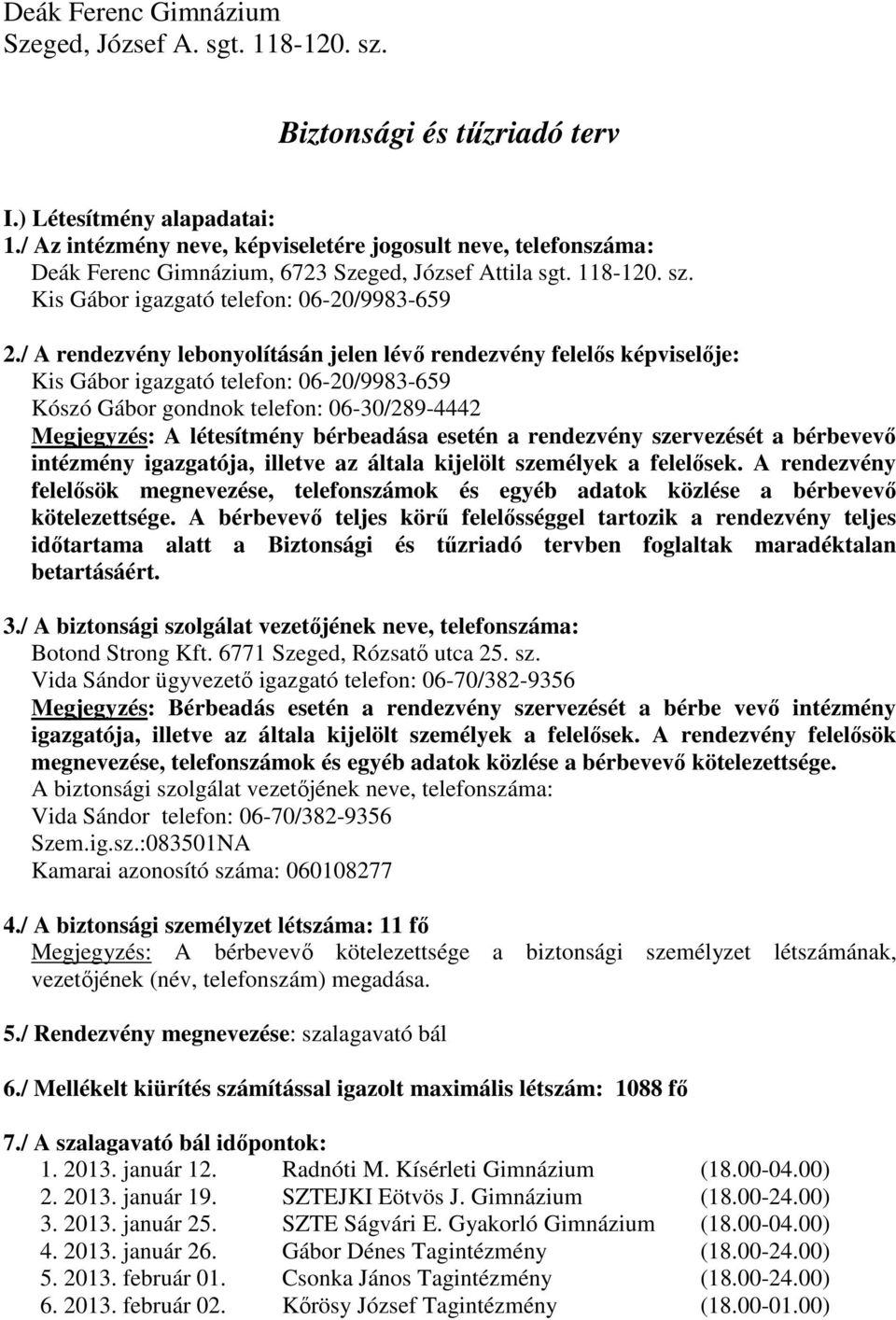 / A rendezvény lebonyolításán jelen lévő rendezvény felelős képviselője: Kis Gábor igazgató telefon: 06-20/9983-659 Kószó Gábor gondnok telefon: 06-30/289-4442 Megjegyzés: A létesítmény bérbeadása