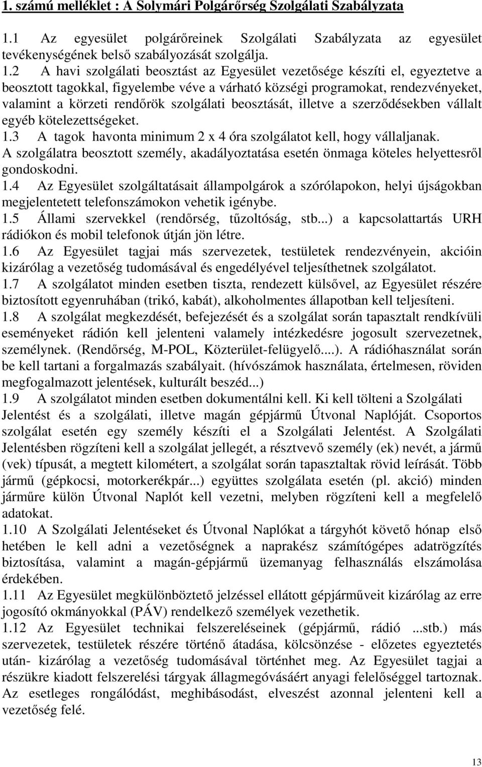 2 A havi szolgálati beosztást az Egyesület vezetősége készíti el, egyeztetve a beosztott tagokkal, figyelembe véve a várható községi programokat, rendezvényeket, valamint a körzeti rendőrök