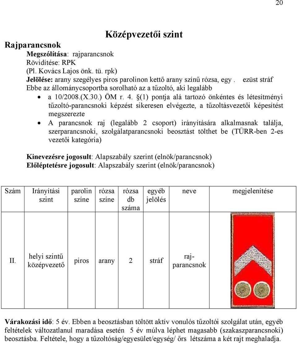 (1) pontja alá tartozó önkéntes és létesítményi tűzoltó-parancsnoki képzést sikeresen elvégezte, a tűzoltásvezetői képesítést megszerezte A parancsnok raj (legalább 2 csoport) irányítására