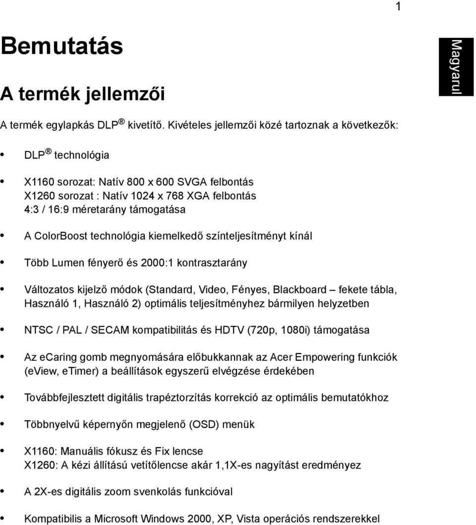 ColorBoost technológia kiemelkedő színteljesítményt kínál Több Lumen fényerő és 2000:1 kontrasztarány Változatos kijelző módok (Standard, Video, Fényes, Blackboard fekete tábla, Használó 1, Használó