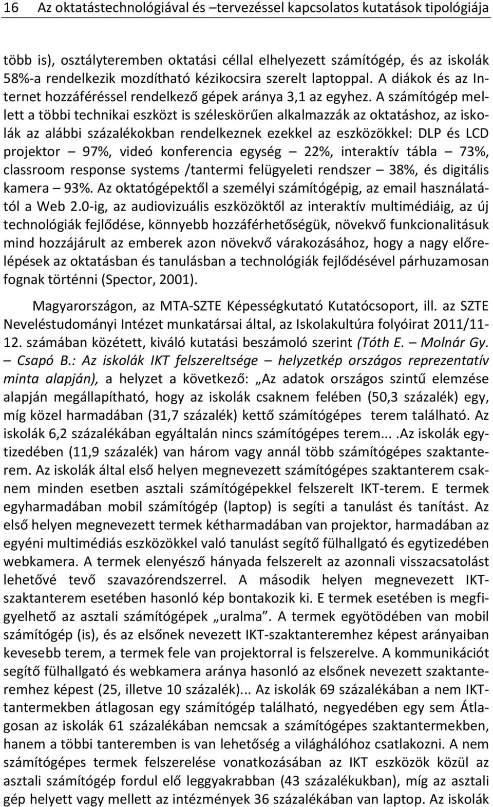 A számítógép mellett a többi technikai eszközt is széleskörűen alkalmazzák az oktatáshoz, az iskolák az alábbi százalékokban rendelkeznek ezekkel az eszközökkel: DLP és LCD projektor 97%, videó