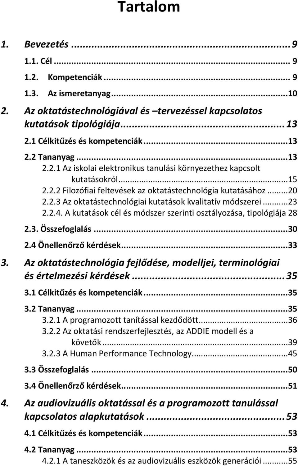 .. 20 2.2.3 Az oktatástechnológiai kutatások kvalitatív módszerei... 23 2.2.4. A kutatások cél és módszer szerinti osztályozása, tipológiája 28 2.3. Összefoglalás... 30 2.4 Önellenőrző kérdések... 33 3.