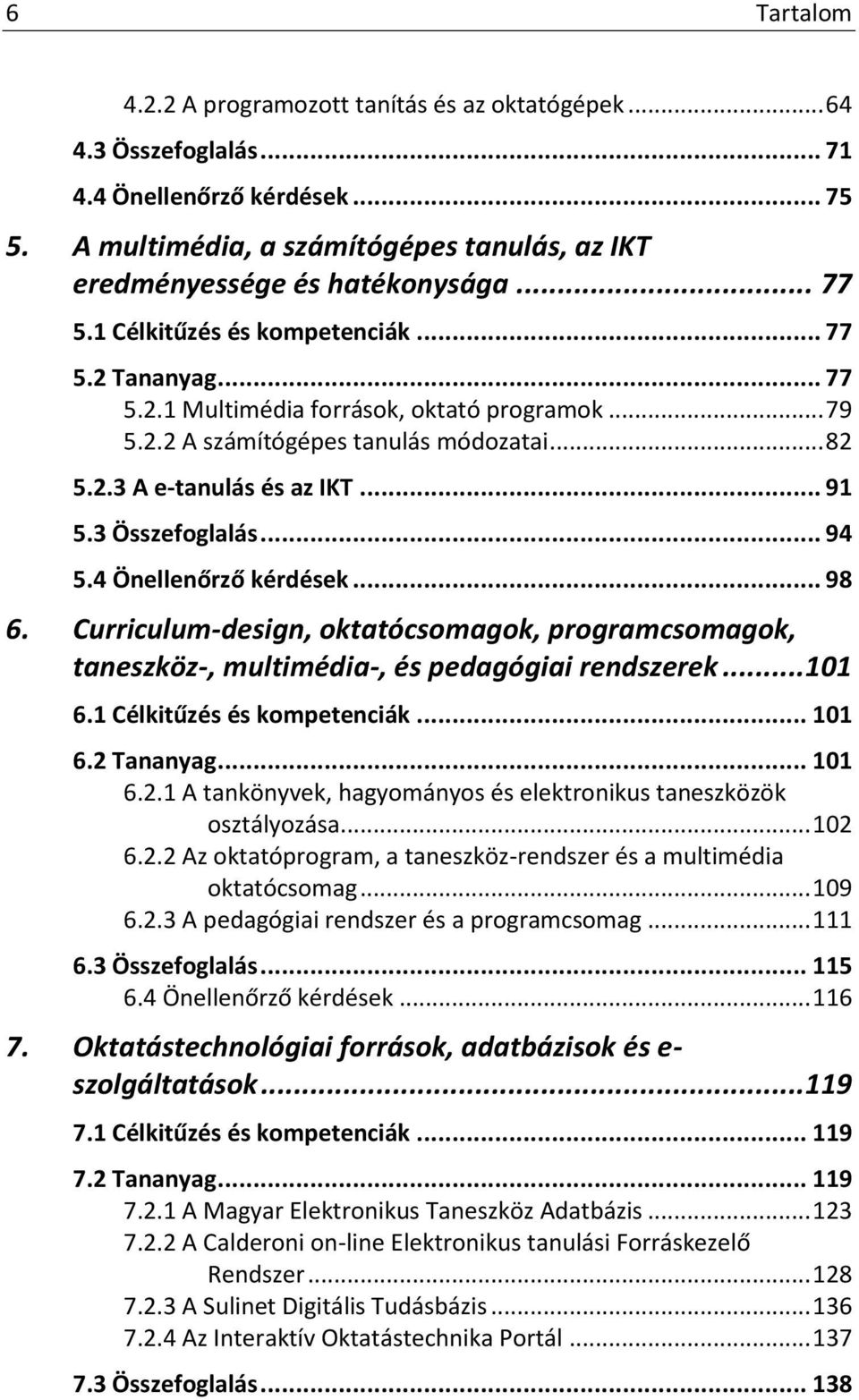 3 Összefoglalás... 94 5.4 Önellenőrző kérdések... 98 6. Curriculum-design, oktatócsomagok, programcsomagok, taneszköz-, multimédia-, és pedagógiai rendszerek... 101 6.1 Célkitűzés és kompetenciák.