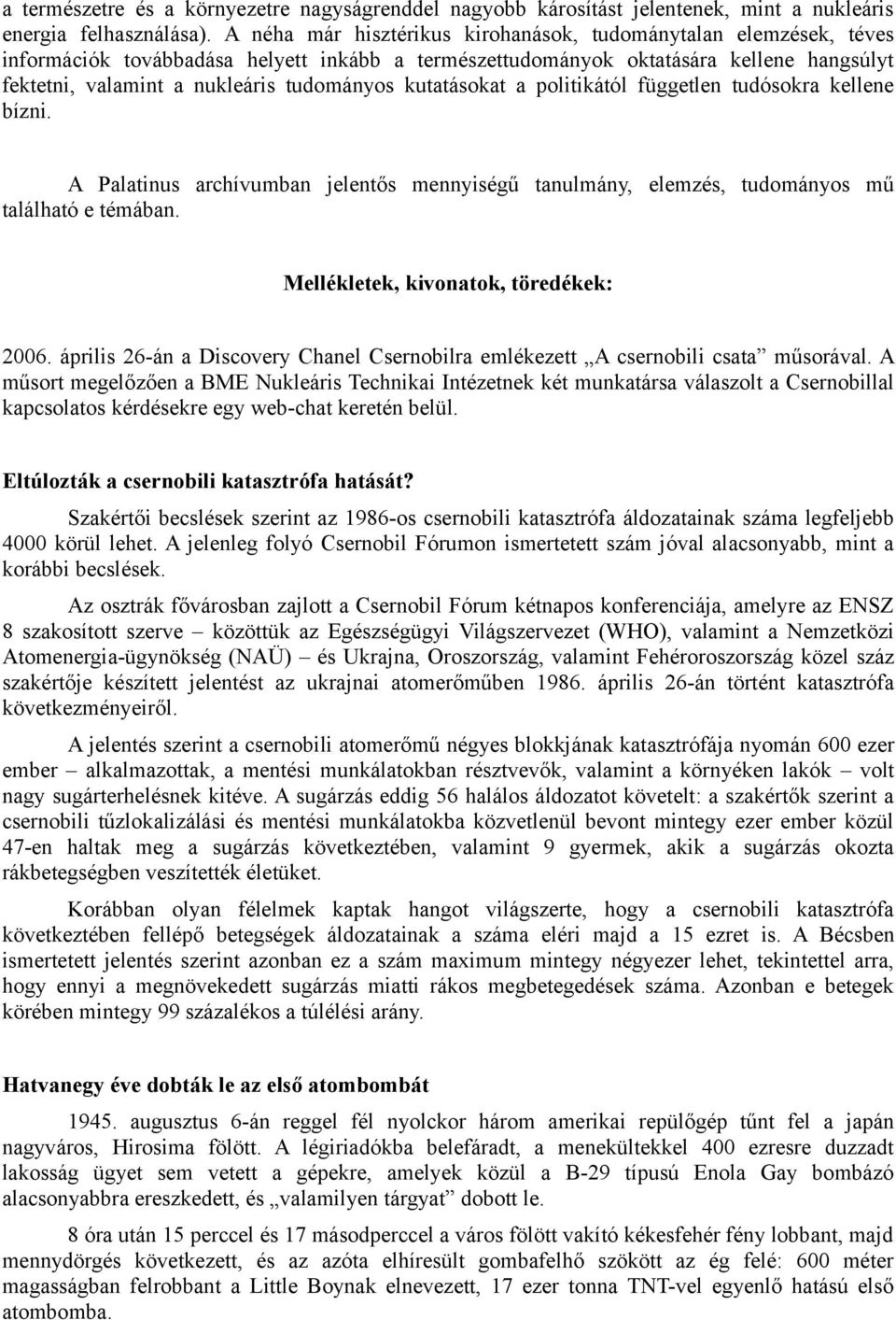 kutatásokat a politikától független tudósokra kellene bízni. A Palatinus archívumban jelentős mennyiségű tanulmány, elemzés, tudományos mű található e témában. Mellékletek, kivonatok, töredékek: 2006.