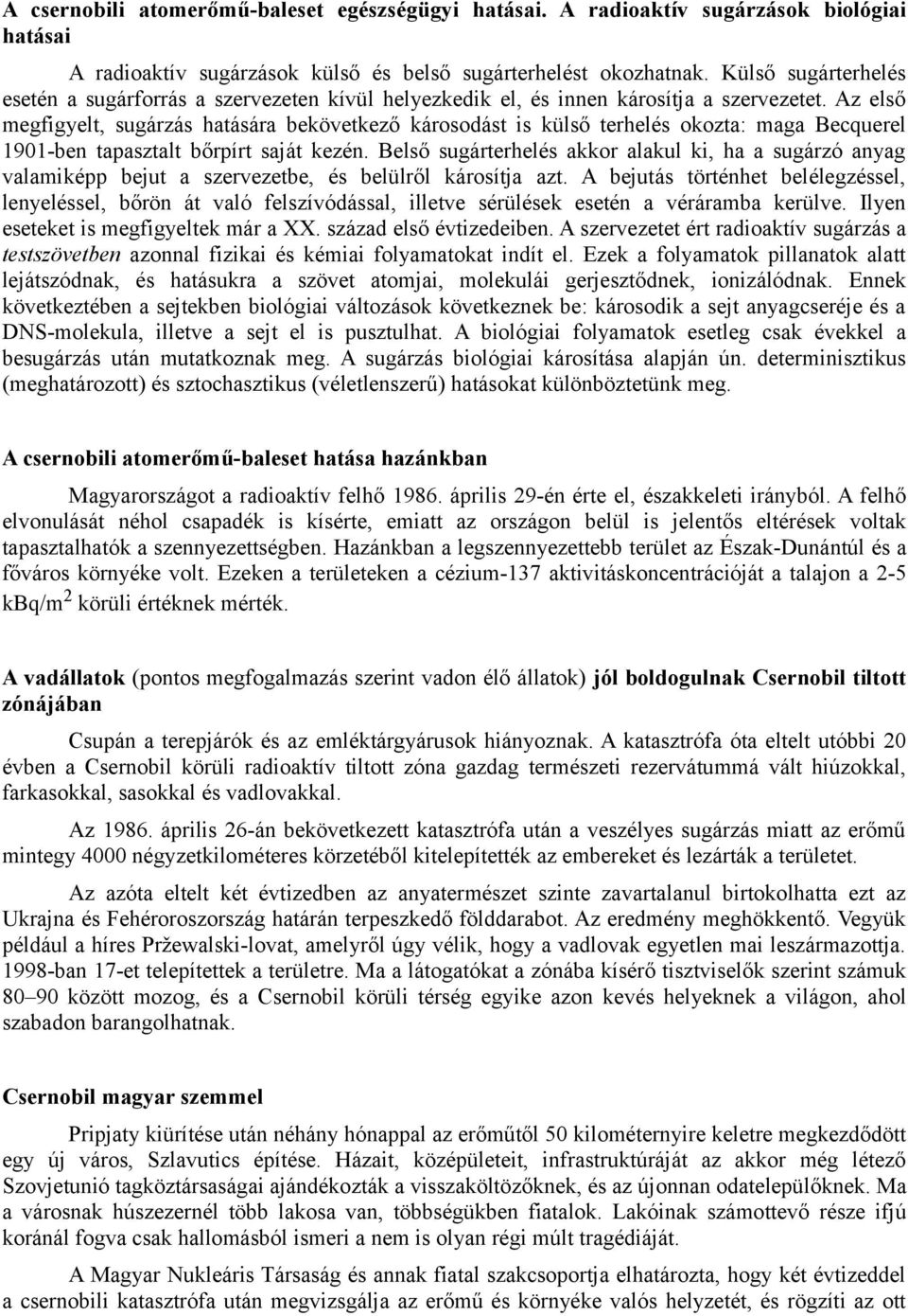 Az első megfigyelt, sugárzás hatására bekövetkező károsodást is külső terhelés okozta: maga Becquerel 1901-ben tapasztalt bőrpírt saját kezén.