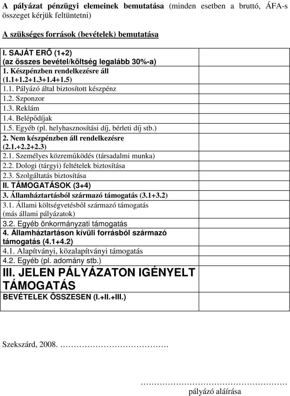 5. Egyéb (pl. helyhasznosítási díj, bérleti díj stb.) 2. Nem készpénzben áll rendelkezésre (2.1.+2.2+2.3) 2.1. Személyes közremőködés (társadalmi munka) 2.2. Dologi (tárgyi) feltételek biztosítása 2.