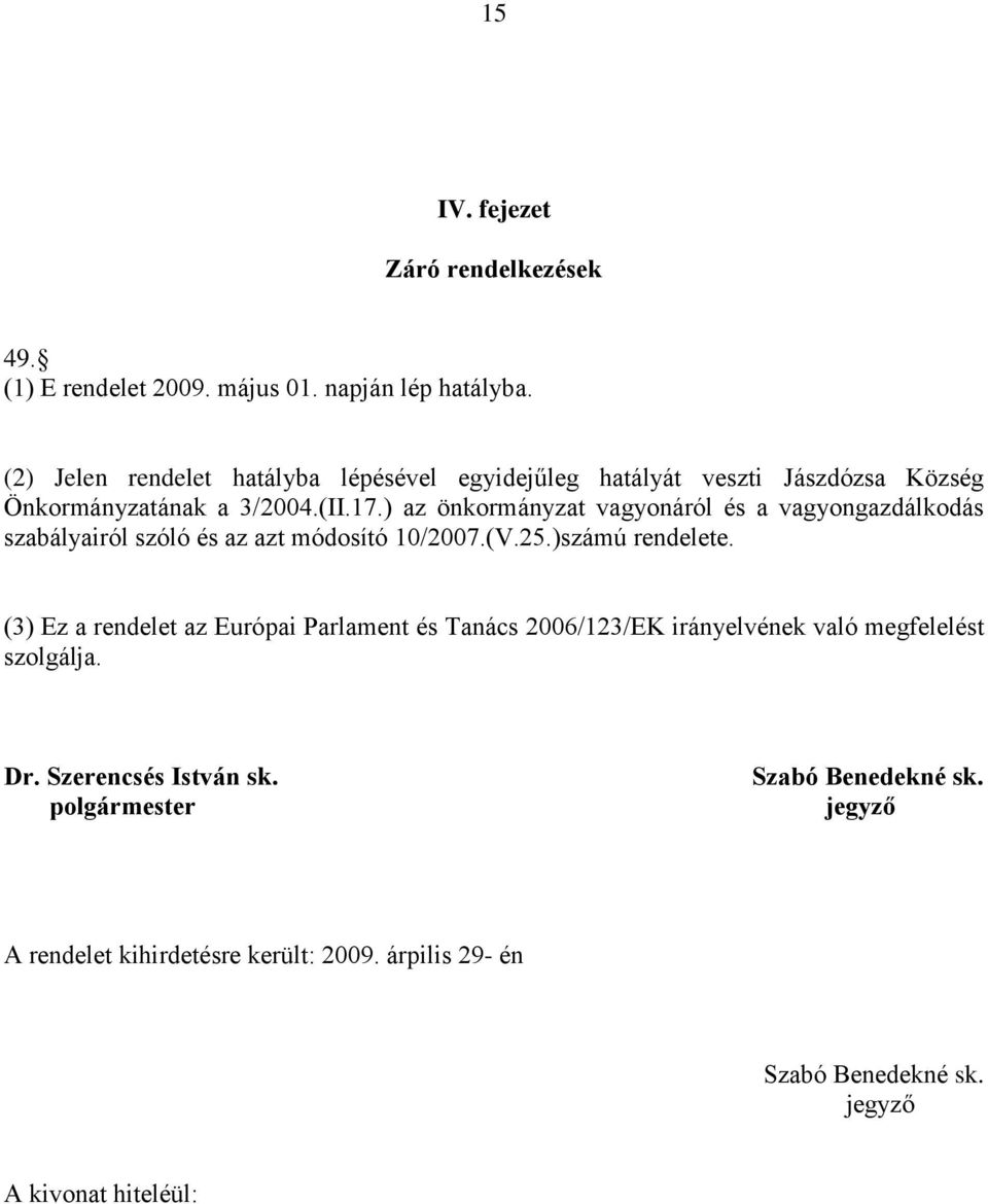 ) az önkormányzat vagyonáról és a vagyongazdálkodás szabályairól szóló és az azt módosító 10/2007.(V.25.)számú rendelete.