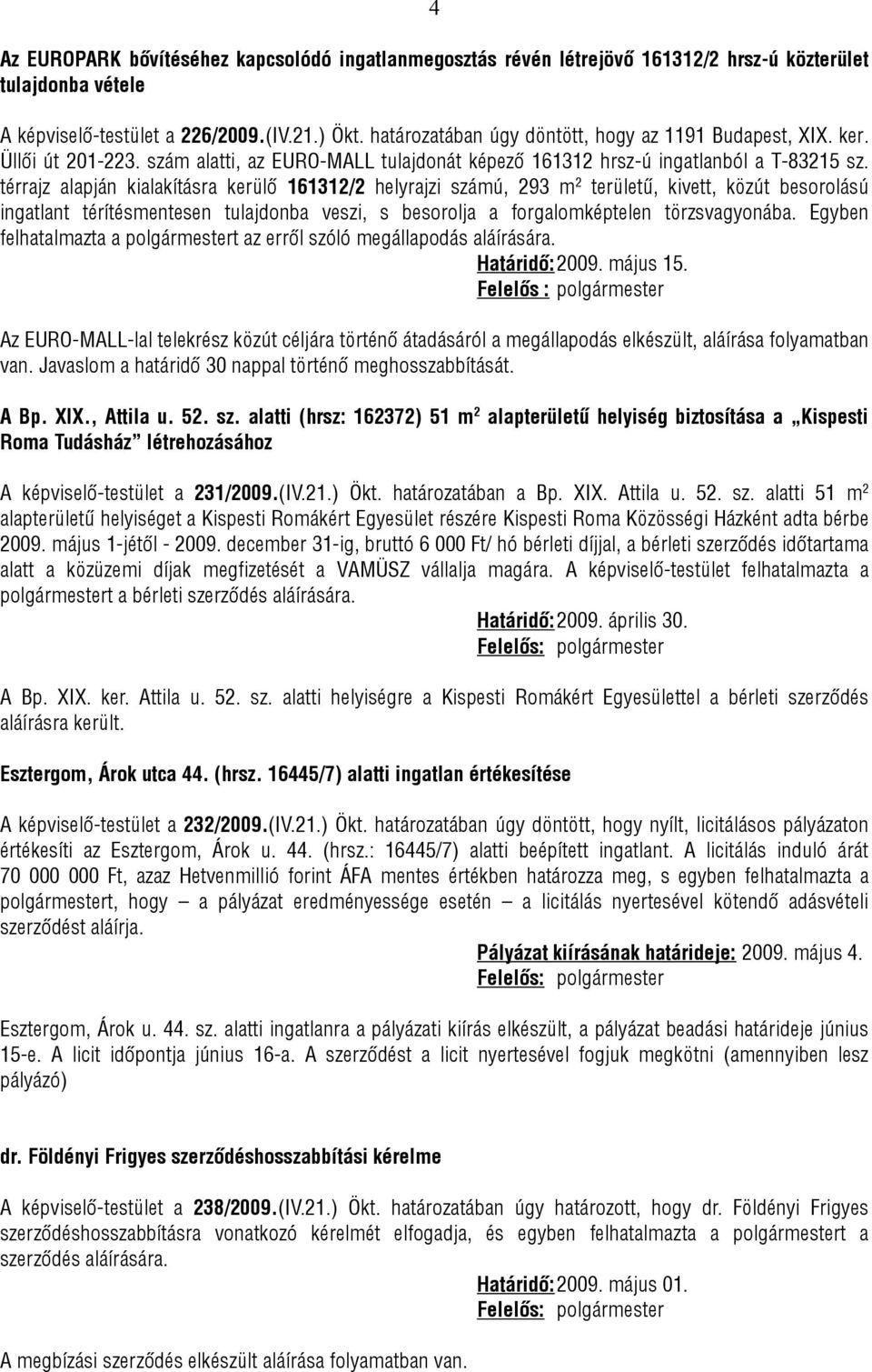 térrajz alapján kialakításra kerülő 161312/2 helyrajzi számú, 293 m 2 területű, kivett, közút besorolású ingatlant térítésmentesen tulajdonba veszi, s besorolja a forgalomképtelen törzsvagyonába.