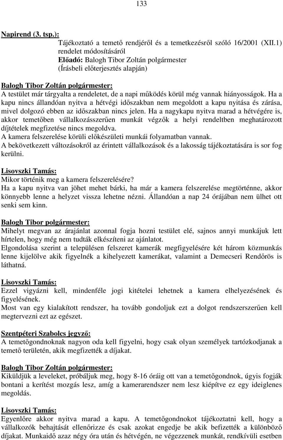 Ha a kapu nincs állandóan nyitva a hétvégi időszakban nem megoldott a kapu nyitása és zárása, mivel dolgozó ebben az időszakban nincs jelen.