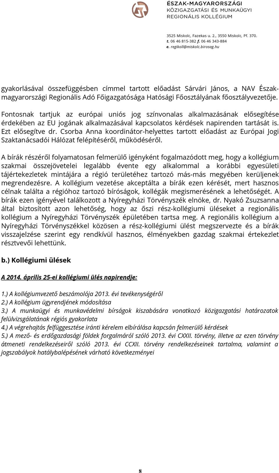 Fontosnak tartjuk az európai uniós jog színvonalas alkalmazásának elősegítése érdekében az EU jogának alkalmazásával kapcsolatos kérdések napirenden tartását is. Ezt elősegítve dr.