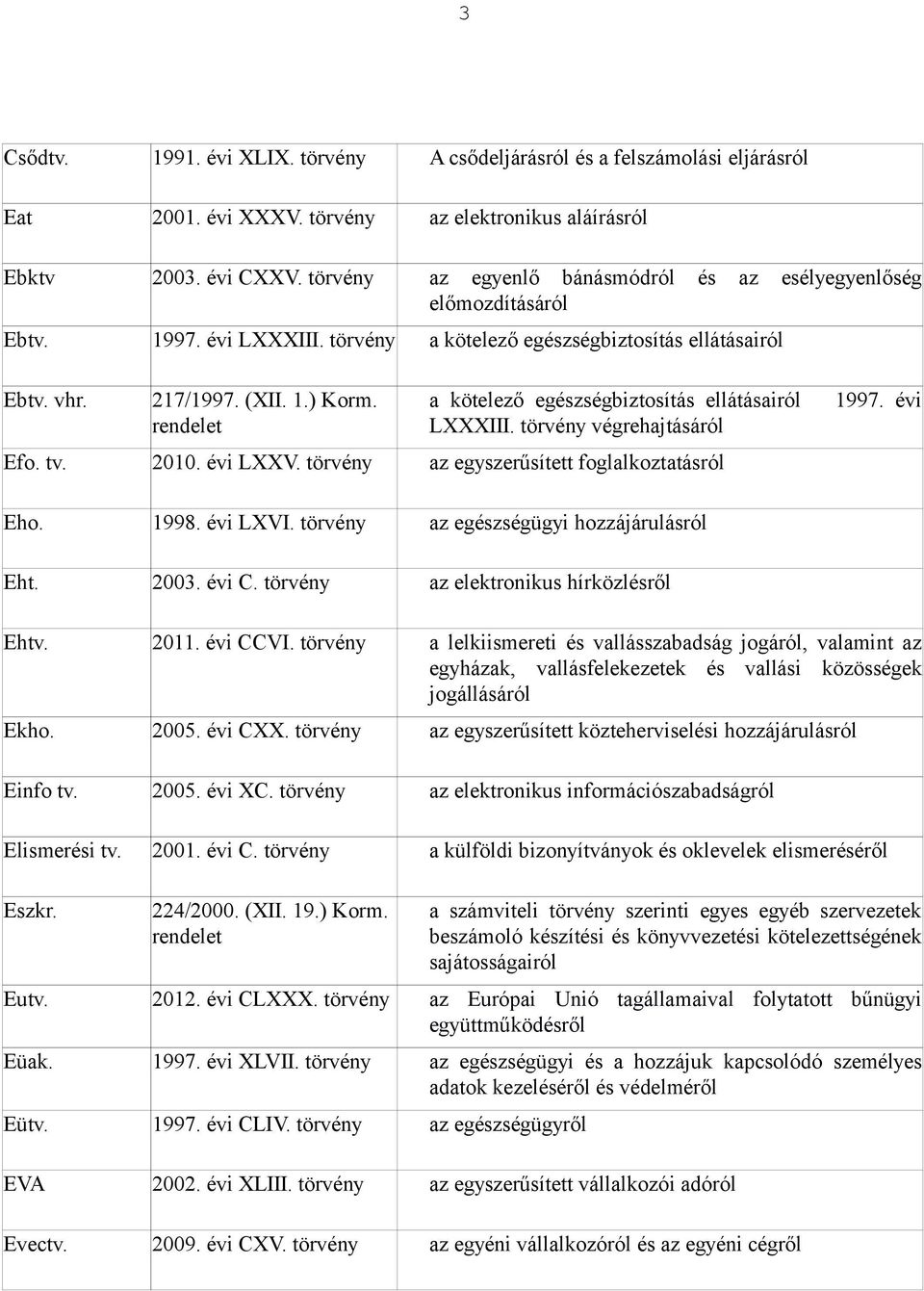 a kötelező egészségbiztosítás ellátásairól LXXXIII. végrehajtásáról Efo. tv. 2010. évi LXXV. az egyszerűsített foglalkoztatásról 1997. évi Eho. 1998. évi LXVI. az egészségügyi hozzájárulásról Eht.