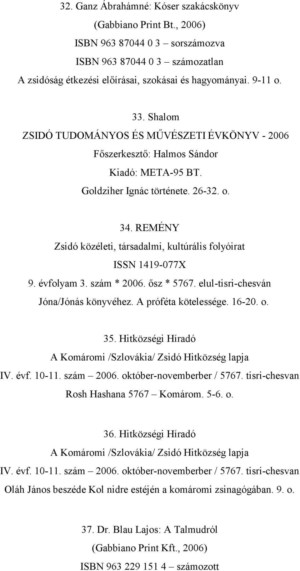 REMÉNY Zsidó közéleti, társadalmi, kultúrális folyóirat ISSN 1419-077X 9. évfolyam 3. szám * 2006. ősz * 5767. elul-tisri-chesván Jóna/Jónás könyvéhez. A próféta kötelessége. 16-20. o. 35.