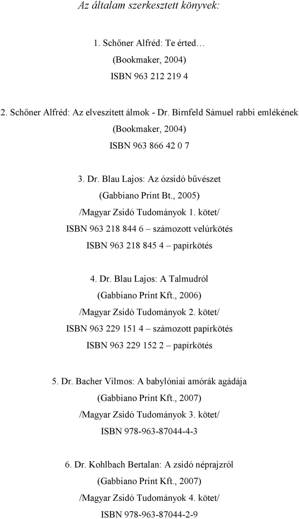 kötet/ ISBN 963 218 844 6 számozott velúrkötés ISBN 963 218 845 4 papírkötés 4. Dr. Blau Lajos: A Talmudról (Gabbiano Print Kft., 2006) /Magyar Zsidó Tudományok 2.