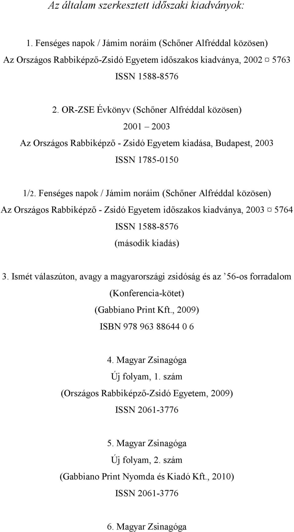 Fenséges napok / Jámim noráim (Schőner Alfréddal közösen) Az Országos Rabbiképző - Zsidó Egyetem időszakos kiadványa, 2003 5764 ISSN 1588-8576 (második kiadás) 3.