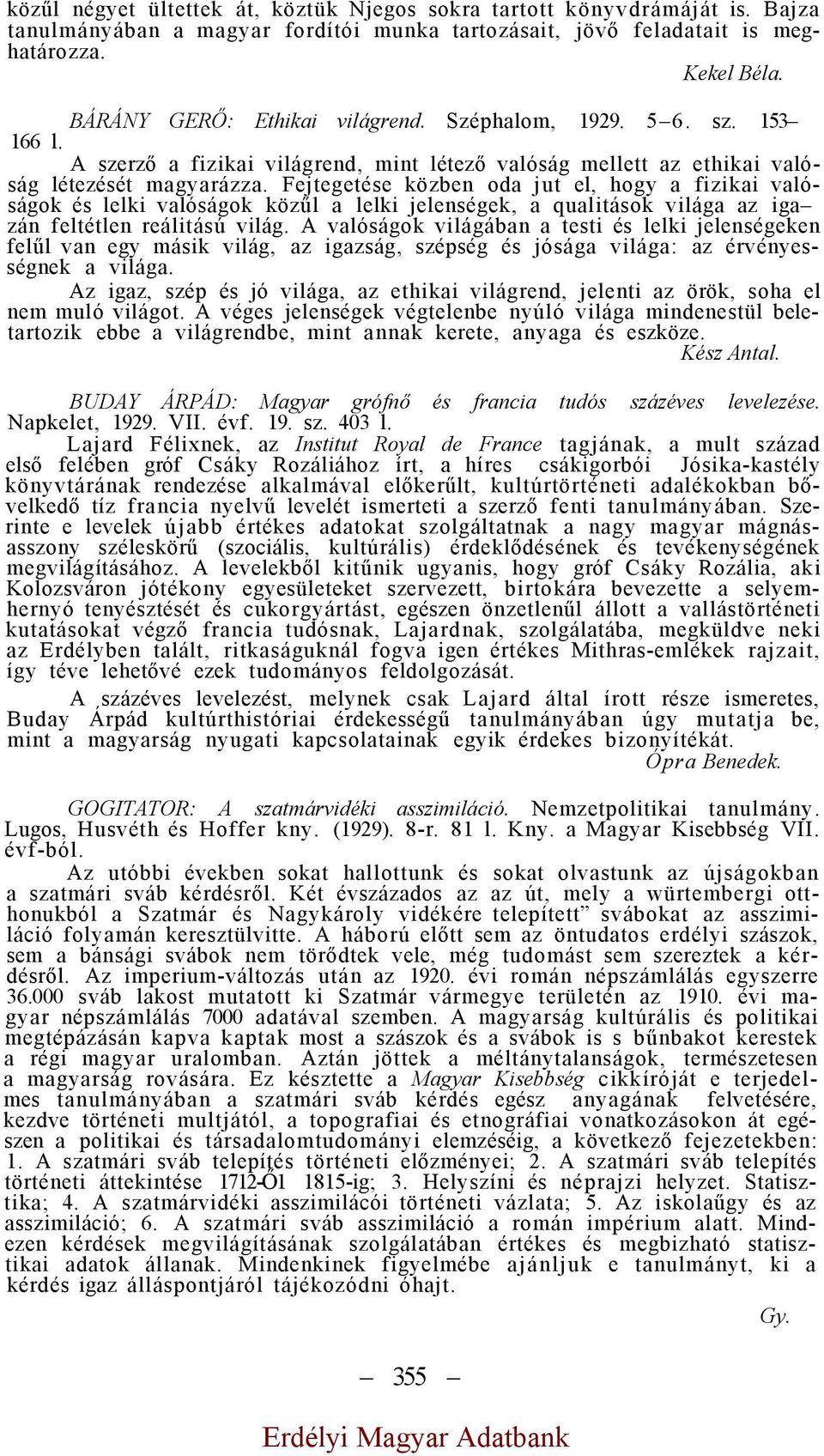 Fejtegetése közben oda jut el, hogy a fizikai valóságok és lelki valóságok közűl a lelki jelenségek, a qualitások világa az iga zán feltétlen reálitású világ.