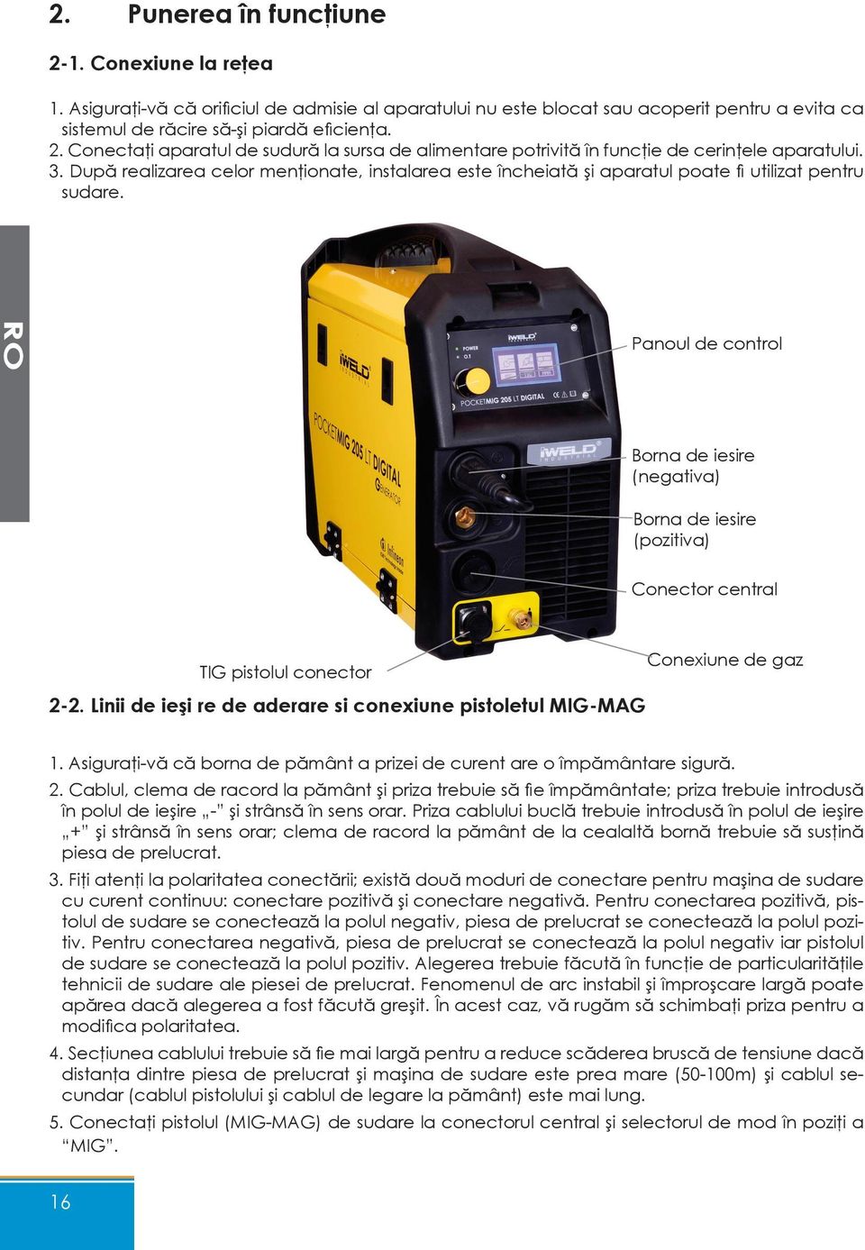 RO Panoul de control Borna de iesire (negativa) Borna de iesire (pozitiva) Conector central TIG pistolul conector 2-2. Linii de ieşi re de aderare si conexiune pistoletul MIG-MAG Conexiune de gaz 1.