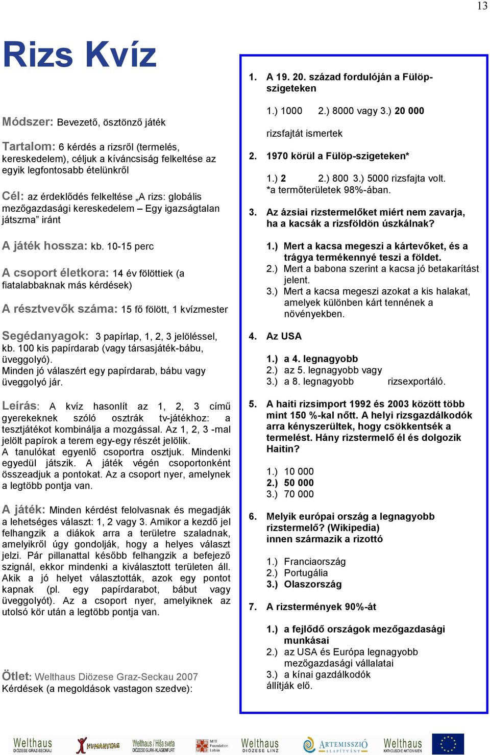 10-15 perc A csoport életkora: 14 év fölöttiek (a fiatalabbaknak más kérdések) A résztvevők száma: 15 fő fölött, 1 kvízmester Segédanyagok: 3 papírlap, 1, 2, 3 jelöléssel, kb.