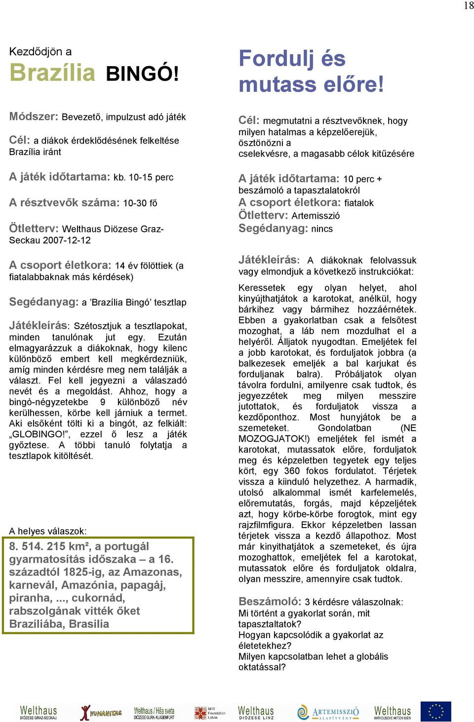 Játékleírás: Szétosztjuk a tesztlapokat, minden tanulónak jut egy. Ezután elmagyarázzuk a diákoknak, hogy kilenc különböző embert kell megkérdezniük, amíg minden kérdésre meg nem találják a választ.