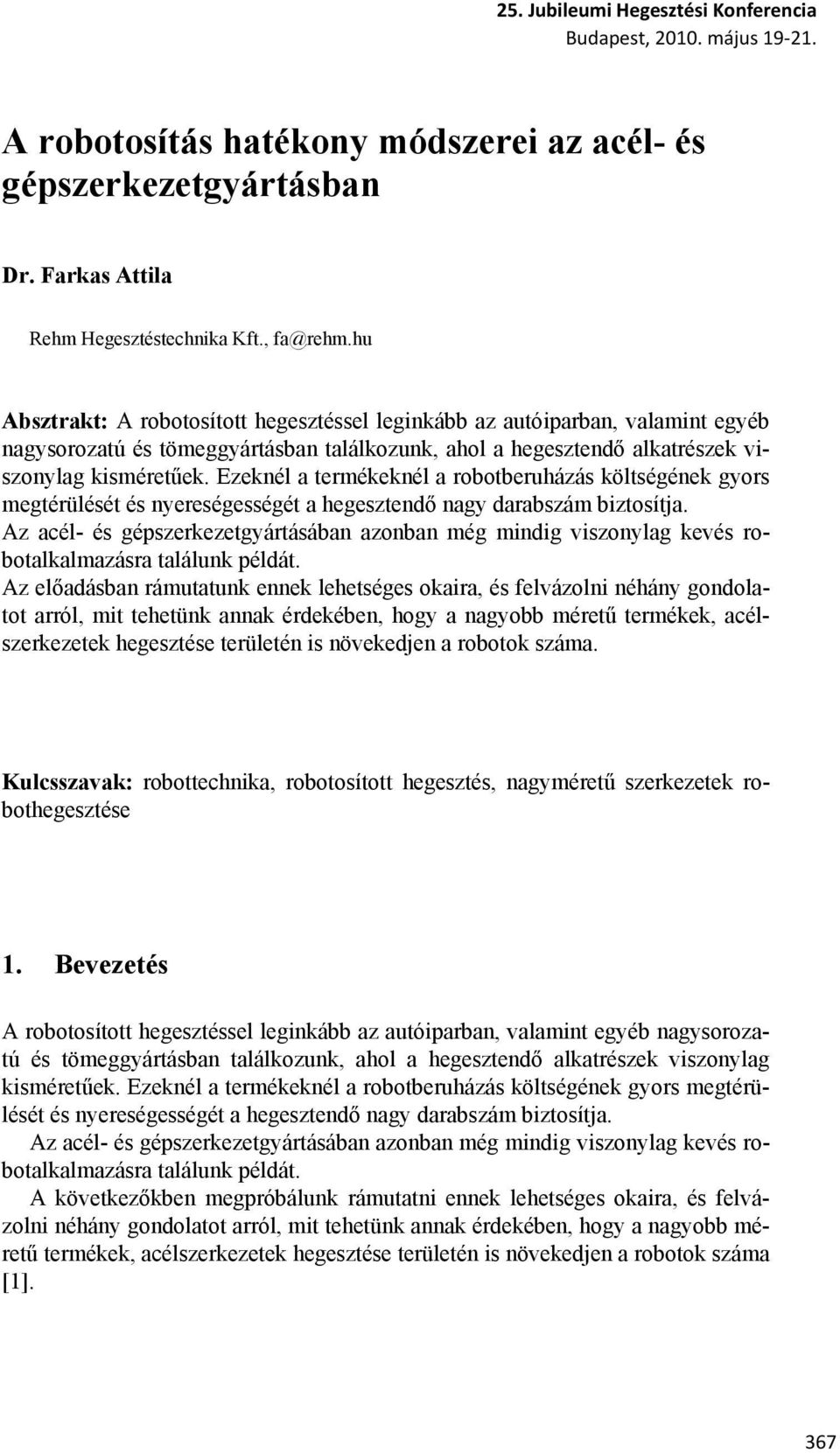 Ezeknél a termékeknél a robotberuházás költségének gyors megtérülését és nyereségességét a hegesztendő nagy darabszám biztosítja.