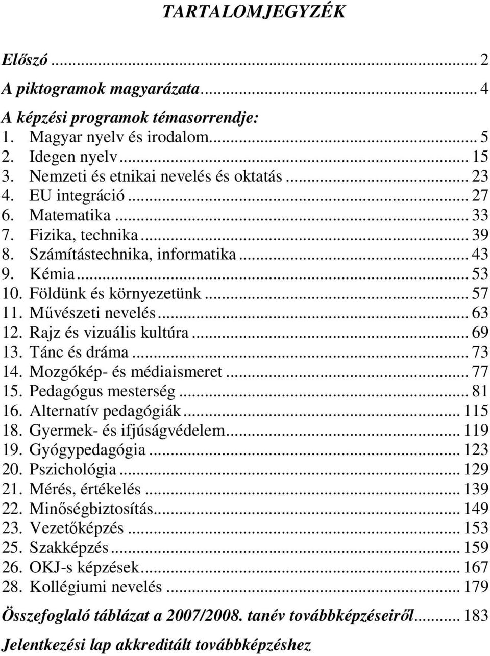 Rajz és vizuális kultúra... 69 13. Tánc és dráma... 73 14. Mozgókép- és médiaismeret... 77 15. Pedagógus mesterség... 81 16. Alternatív pedagógiák... 115 18. Gyermek- és ifjúságvédelem... 119 19.