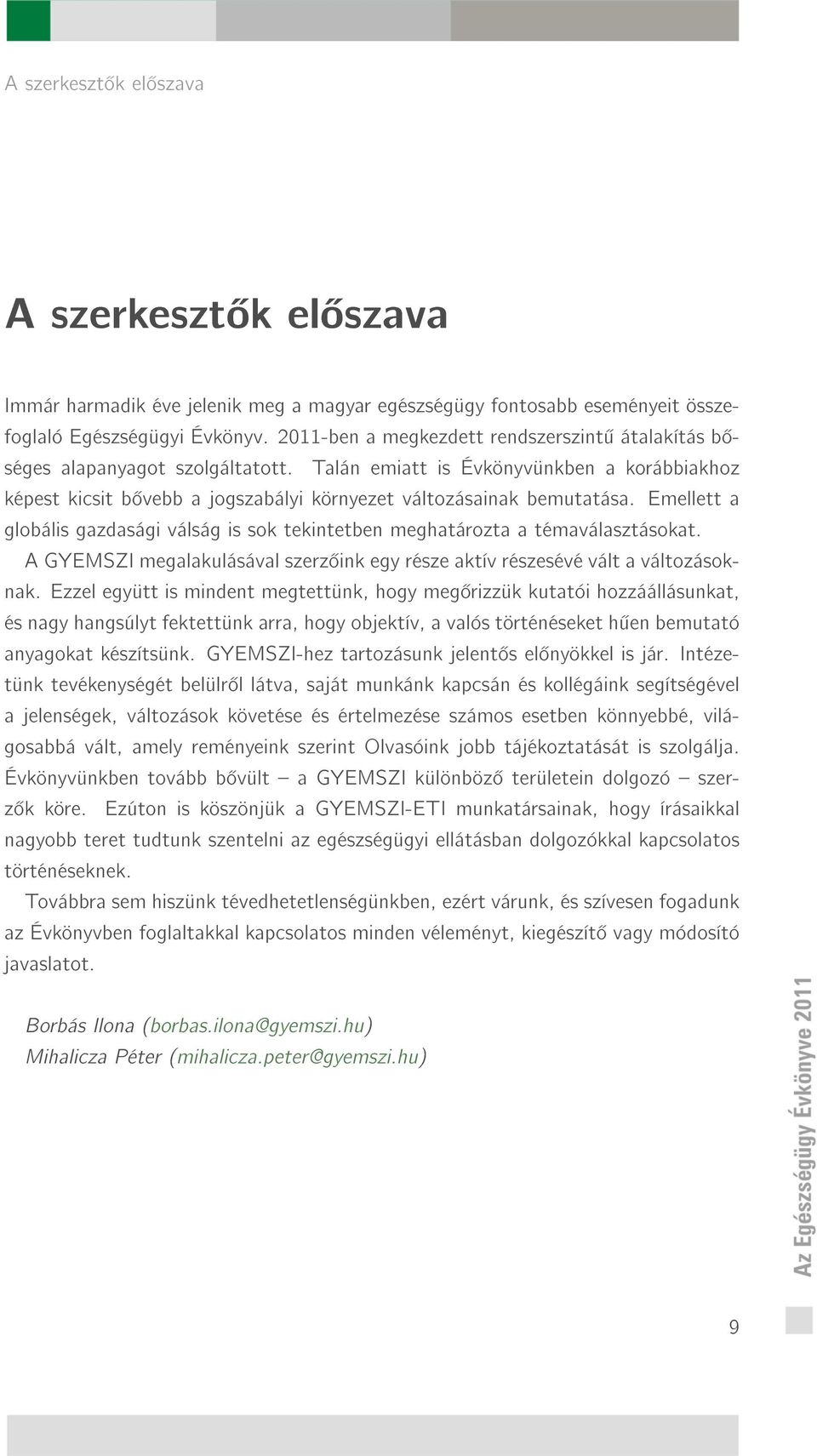 Emellett a globális gazdasági válság is sok tekintetben meghatározta a témaválasztásokat. A GYEMSZI megalakulásával szerz ink egy része aktív részesévé vált a változásoknak.