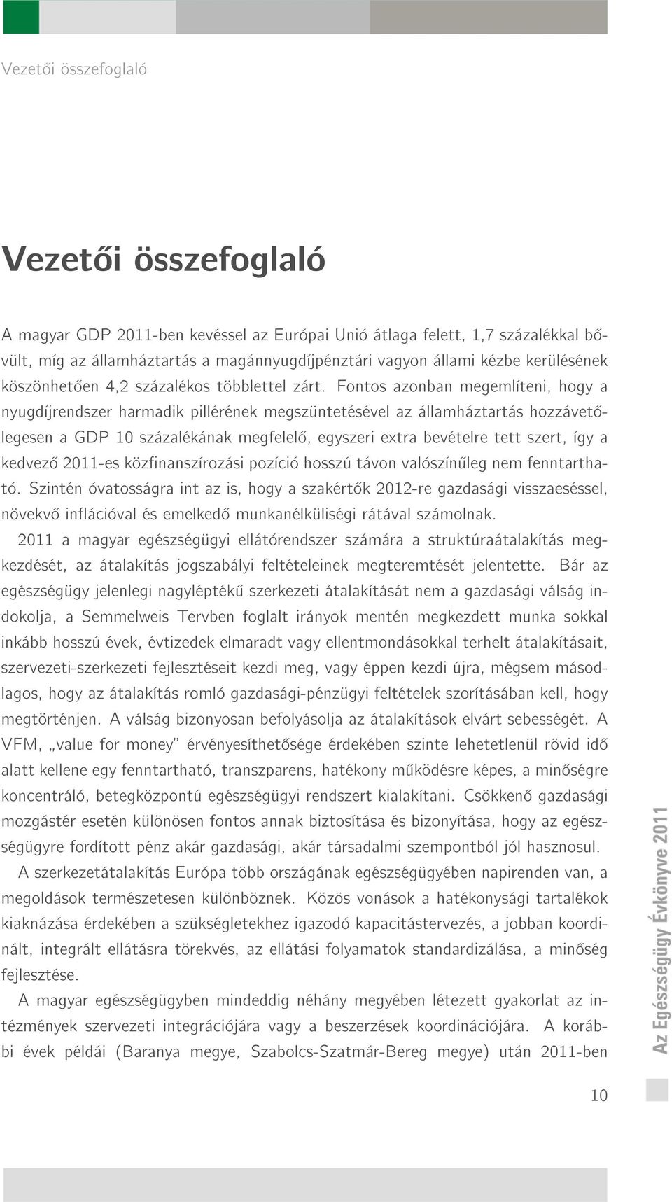 Fontos azonban megemlíteni, hogy a nyugdíjrendszer harmadik pillérének megszüntetésével az államháztartás hozzávet legesen a GDP 10 százalékának megfelel, egyszeri extra bevételre tett szert, így a