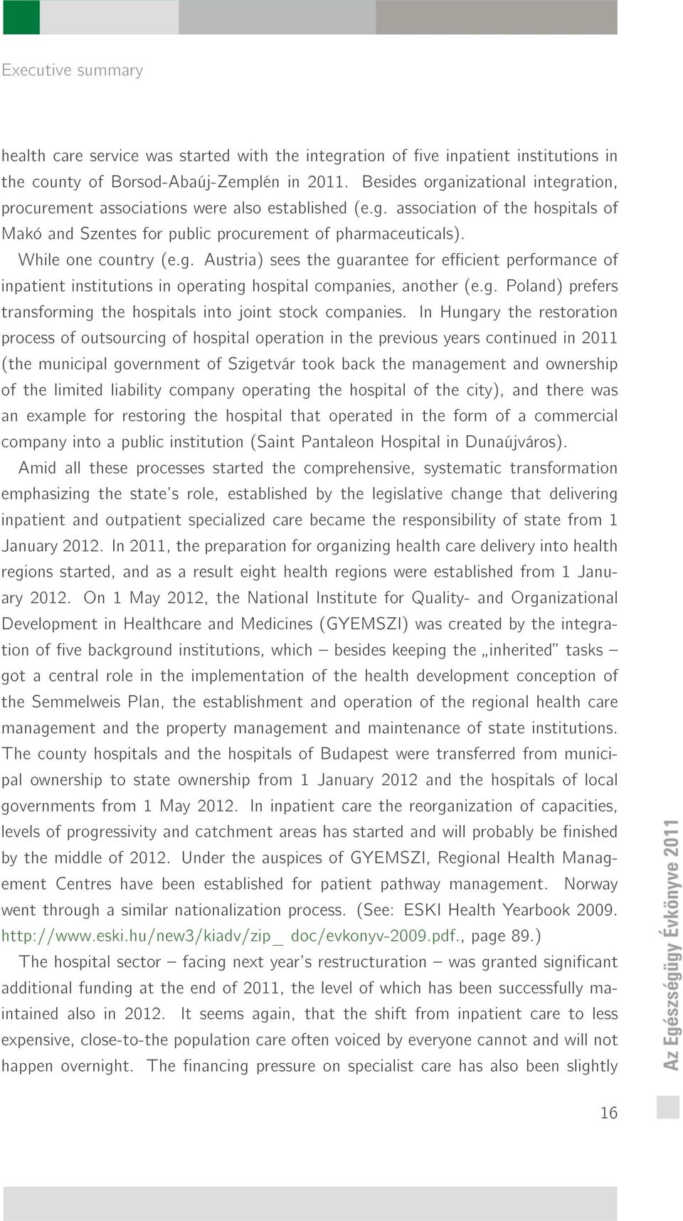 While one country (e.g. Austria) sees the guarantee for ecient performance of inpatient institutions in operating hospital companies, another (e.g. Poland) prefers transforming the hospitals into joint stock companies.