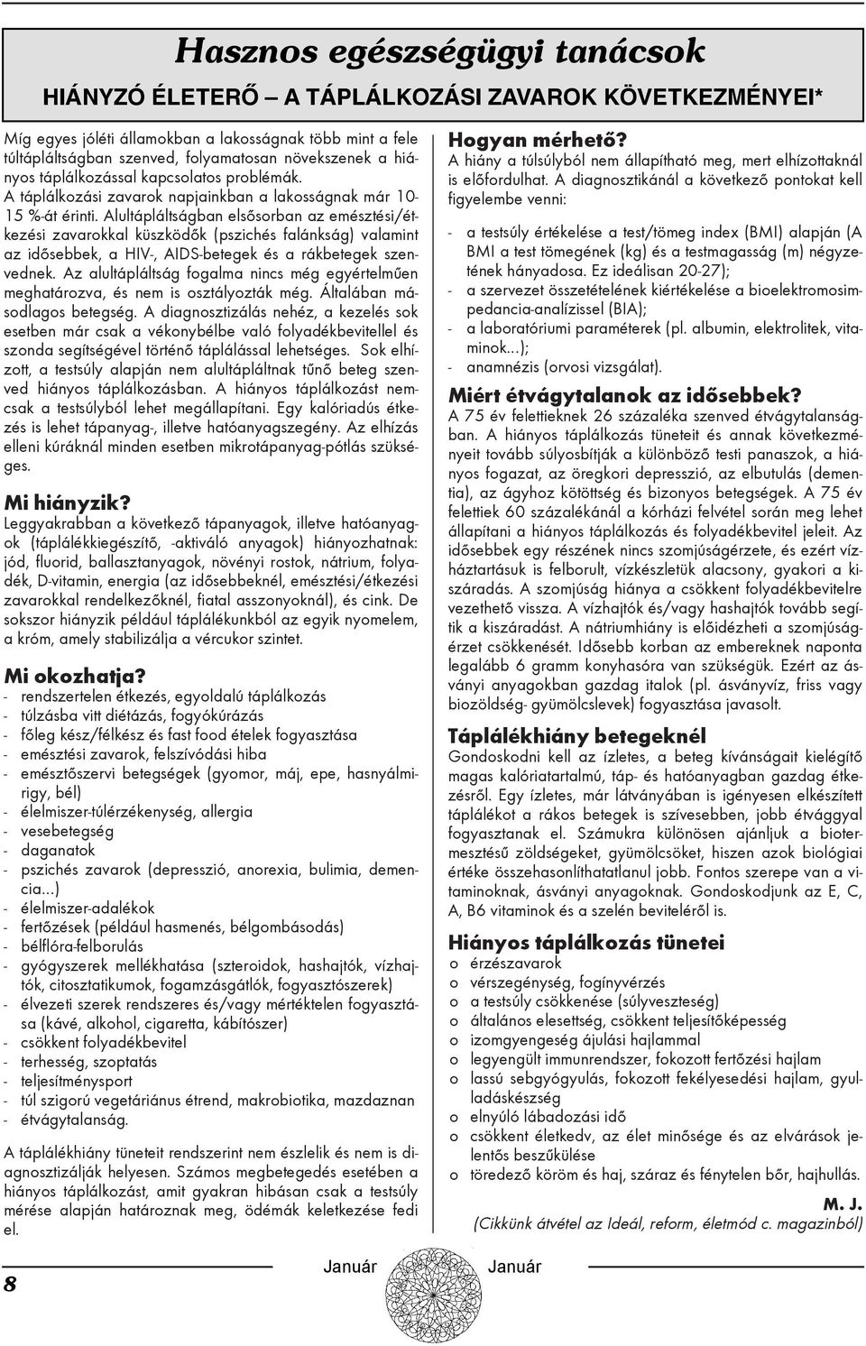 Alultápláltságban elsõsorban az emésztési/étkezési zavarokkal küszködõk (pszichés falánkság) valamint az idõsebbek, a HIV-, AIDS-betegek és a rákbetegek szenvednek.