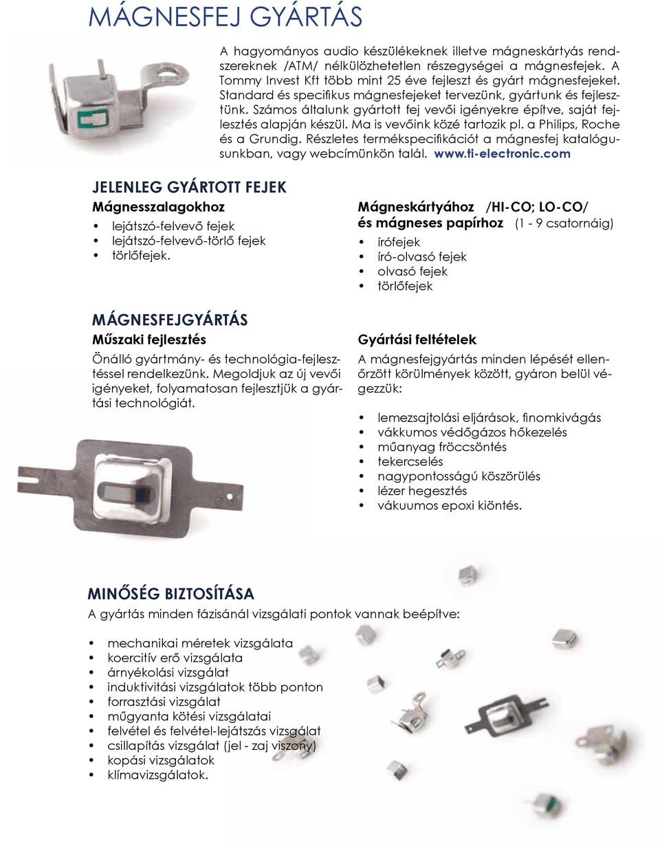 Számos általunk gyártott fej vevői igényekre építve, saját fejlesztés alapján készül. Ma is vevőink közé tartozik pl. a Philips, Roche és a Grundig.