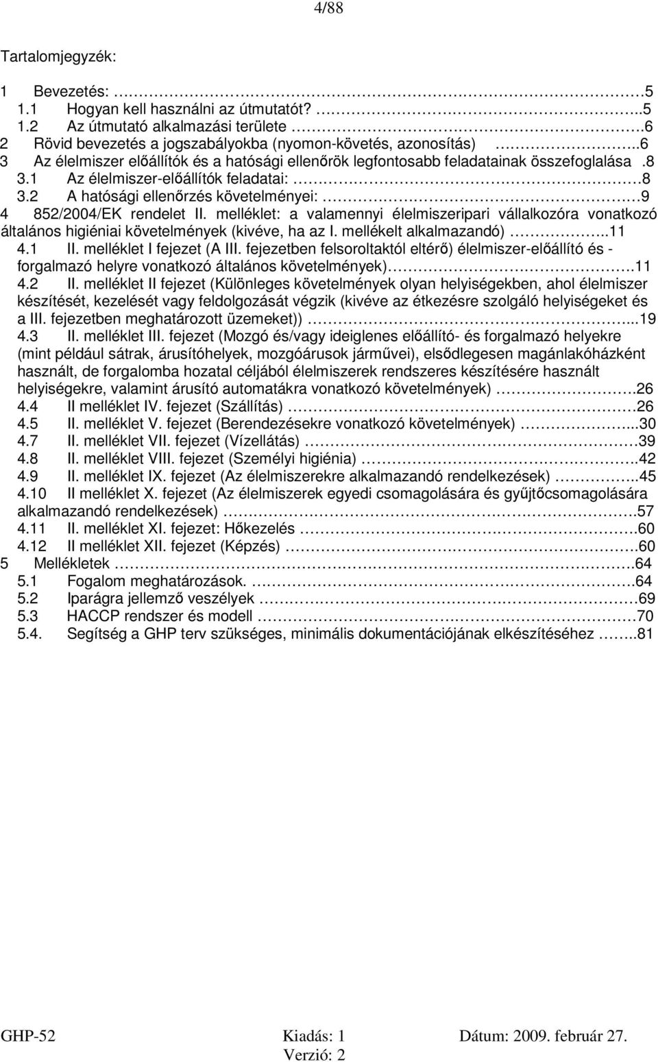 2 A hatósági ellenőrzés követelményei: 9 4 852/2004/EK rendelet II. melléklet: a valamennyi élelmiszeripari vállalkozóra vonatkozó általános higiéniai követelmények (kivéve, ha az I.