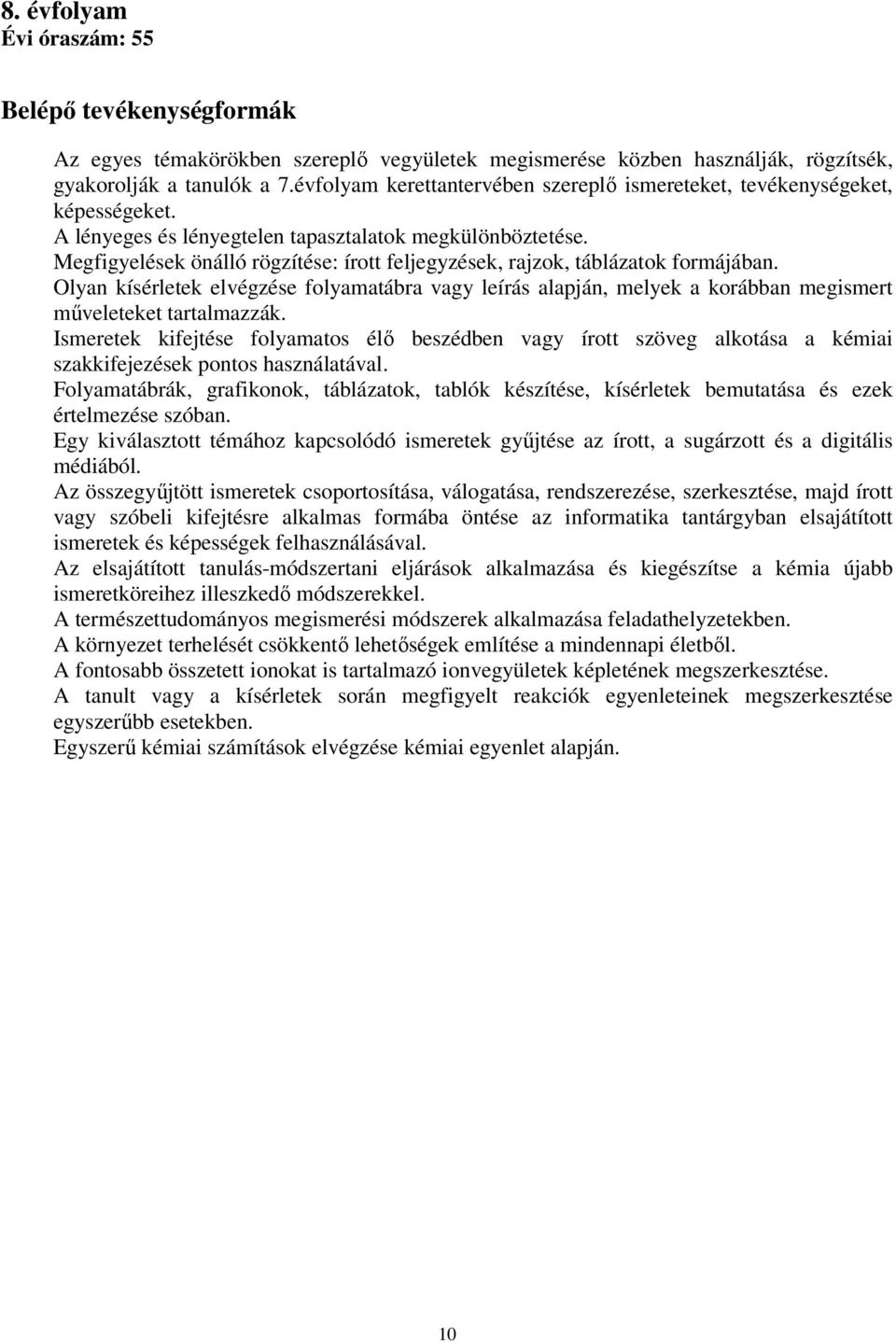 Megfigyelések önálló rögzítése: írott feljegyzések, rajzok, táblázatok formájában. Olyan kísérletek elvégzése folyamatábra vagy leírás alapján, melyek a korábban megismert műveleteket tartalmazzák.