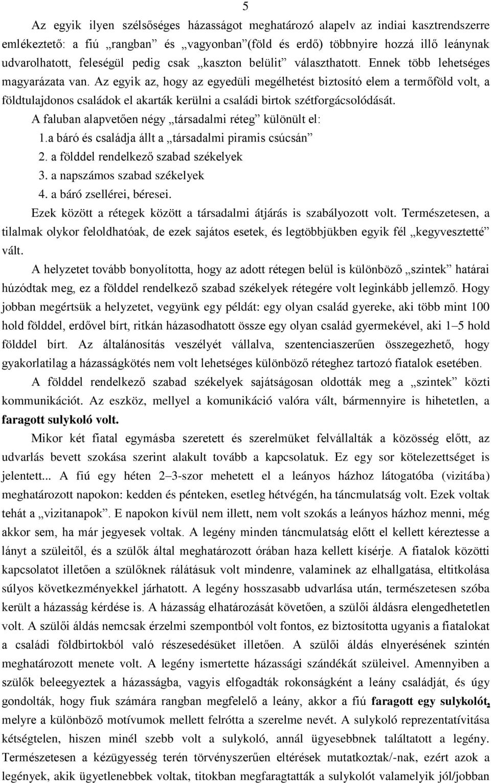 Az egyik az, hogy az egyedüli megélhetést biztosító elem a termőföld volt, a földtulajdonos családok el akarták kerülni a családi birtok szétforgácsolódását.