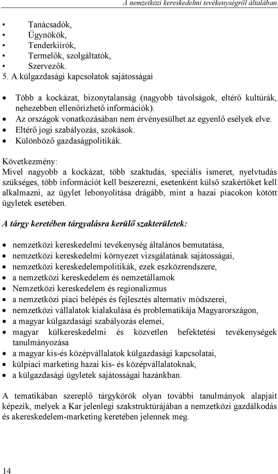 Az országok vonatkozásában nem érvényesülhet az egyenlő esélyek elve. Eltérő jogi szabályozás, szokások. Különböző gazdaságpolitikák.