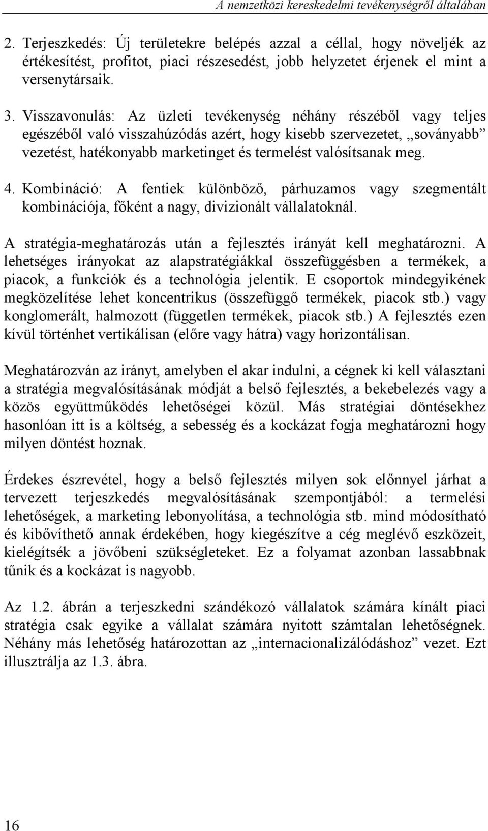 Visszavonulás: Az üzleti tevékenység néhány részéből vagy teljes egészéből való visszahúzódás azért, hogy kisebb szervezetet, soványabb vezetést, hatékonyabb marketinget és termelést valósítsanak meg.