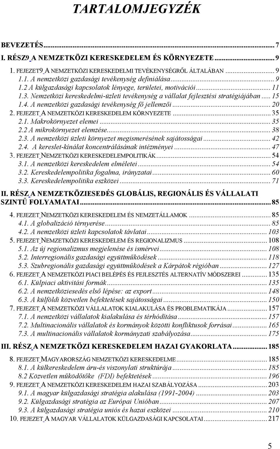 A nemzetközi gazdasági tevékenység fő jellemzői... 20 2. FEJEZET A NEMZETKÖZI KERESKEDELEM KÖRNYEZETE... 35 2.1. Makrokörnyezet elemei... 35 2.2 A mikrokörnyezet elemzése... 38 2.3. A nemzetközi üzleti környezet megismerésének sajátosságai.