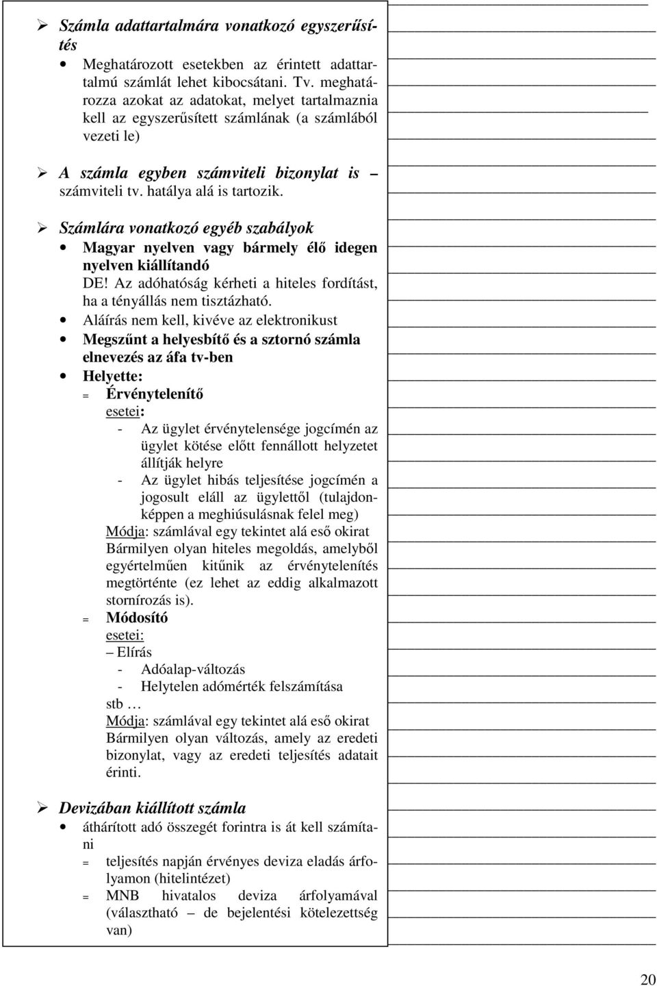 Számlára vonatkozó egyéb szabályok Magyar nyelven vagy bármely élı idegen nyelven kiállítandó DE! Az adóhatóság kérheti a hiteles fordítást, ha a tényállás nem tisztázható.