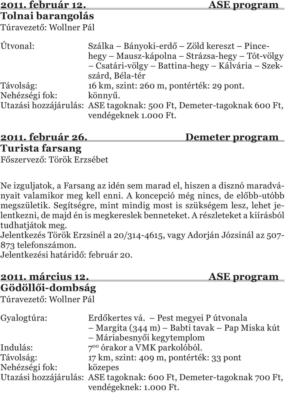 16 km, szint: 260 m, pontérték: 29 pont. Nehézségi fok: könnyű. Utazási hozzájárulás: ASE tagoknak: 500 Ft, Demeter-tagoknak 600 Ft, vendégeknek 1.000 Ft. 2011. február 26.