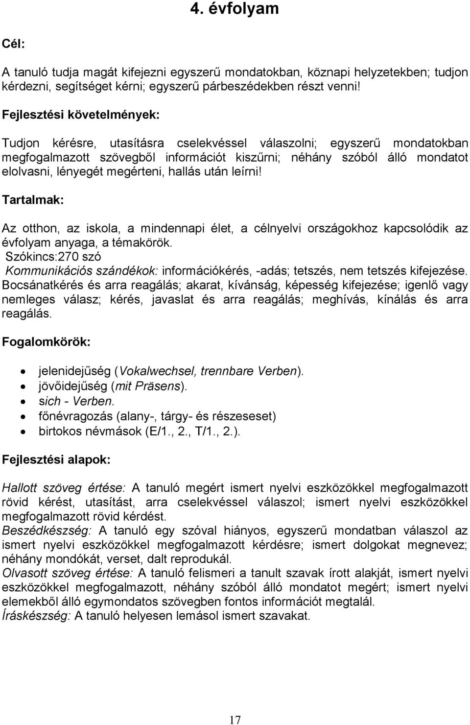 megérteni, hallás után leírni! Tartalmak: Az otthon, az iskola, a mindennapi élet, a célnyelvi országokhoz kapcsolódik az évfolyam anyaga, a témakörök.