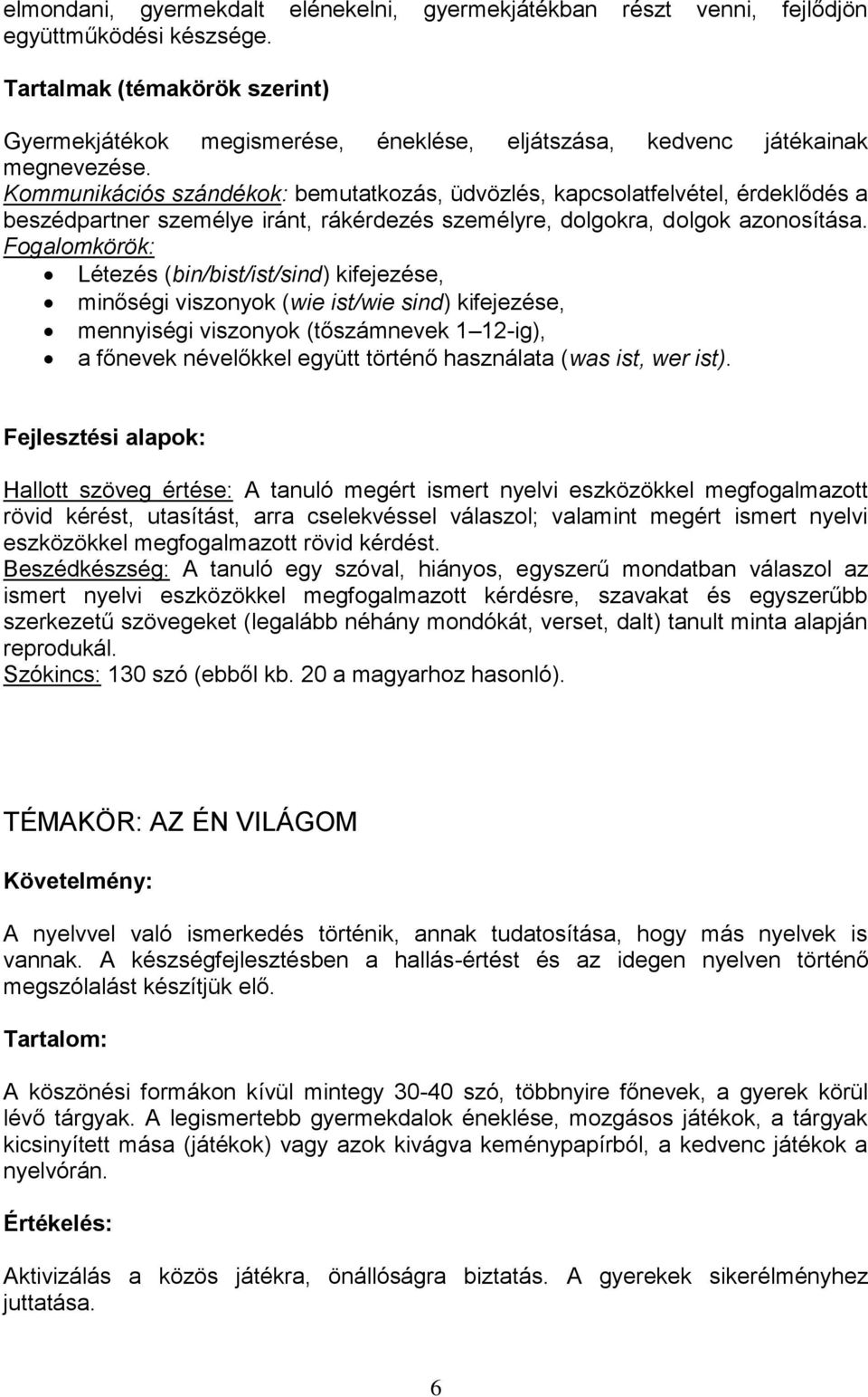 Kommunikációs szándékok: bemutatkozás, üdvözlés, kapcsolatfelvétel, érdeklődés a beszédpartner személye iránt, rákérdezés személyre, dolgokra, dolgok azonosítása.