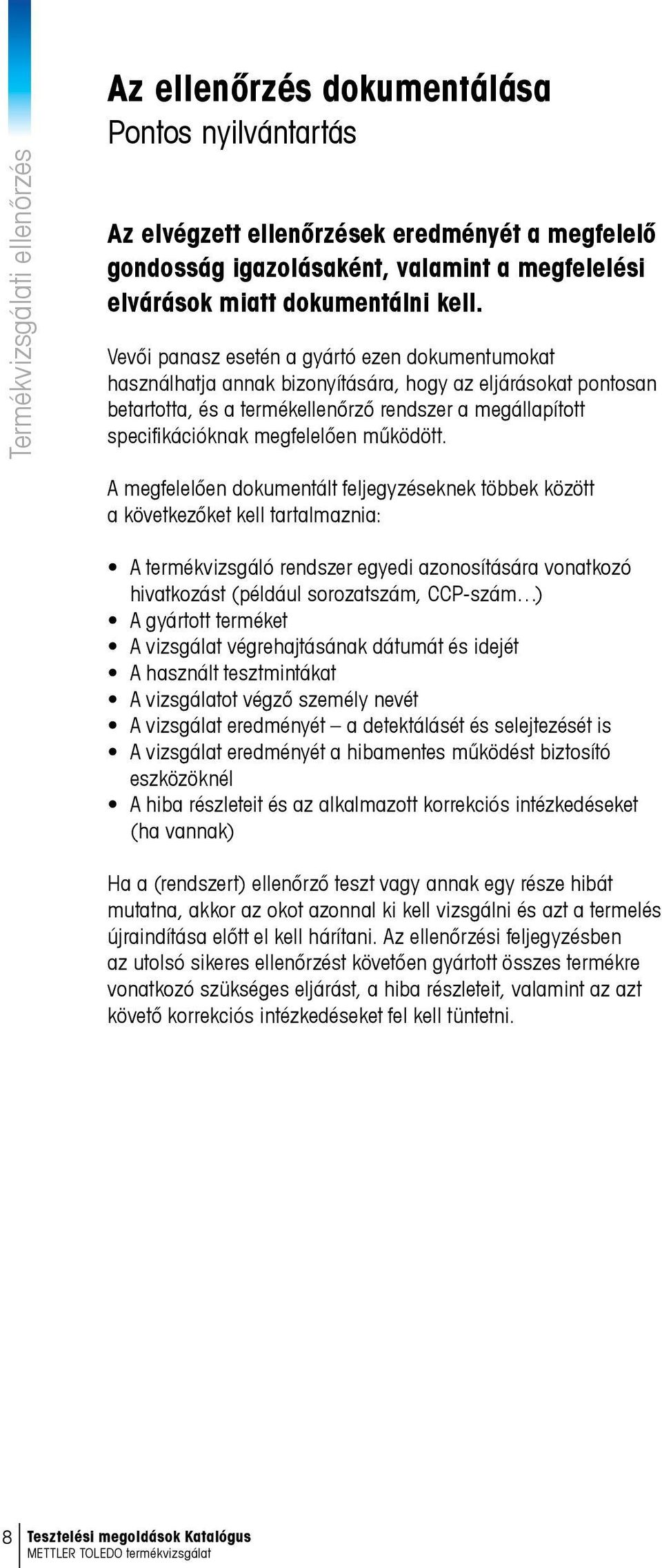 Vevői panasz esetén a gyártó ezen dokumentumokat használhatja annak bizonyítására, hogy az eljárásokat pontosan betartotta, és a termékellenőrző rendszer a megállapított specifikációknak megfelelően