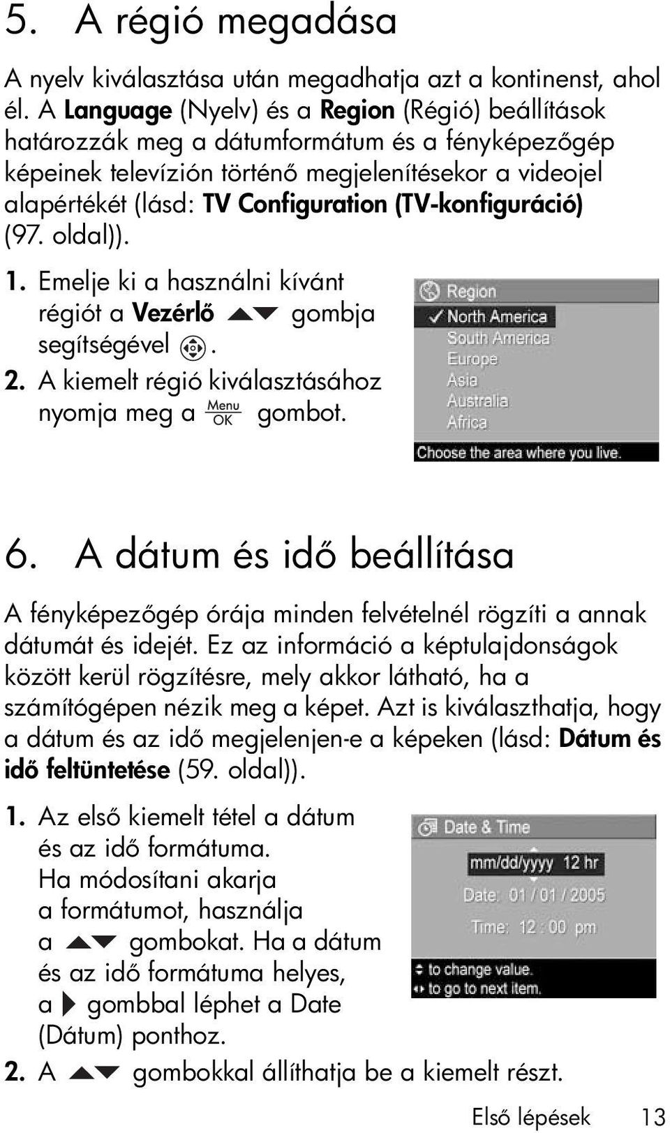 (TV-konfiguráció) (97. oldal)). 1. Emelje ki a használni kívánt régiót a Vezérl gombja segítségével. 2. A kiemelt régió kiválasztásához nyomja meg a gombot. 6.