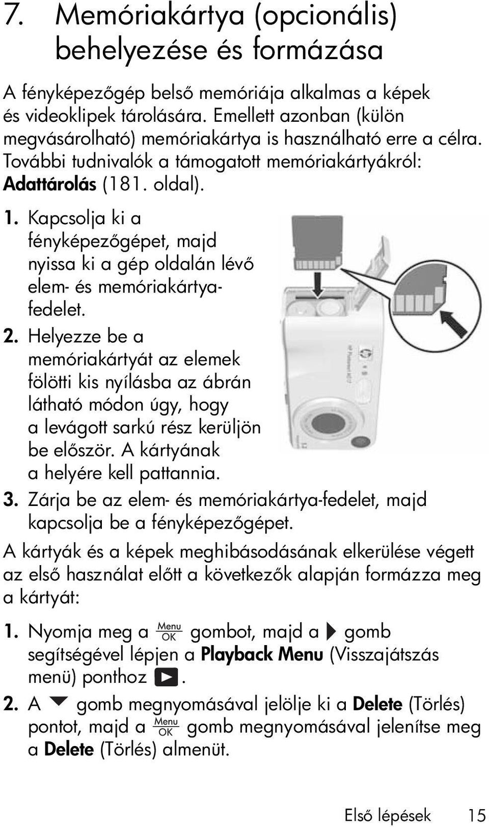 Kapcsolja ki a fényképez gépet, majd nyissa ki a gép oldalán lév elem- és memóriakártyafedelet. 2.