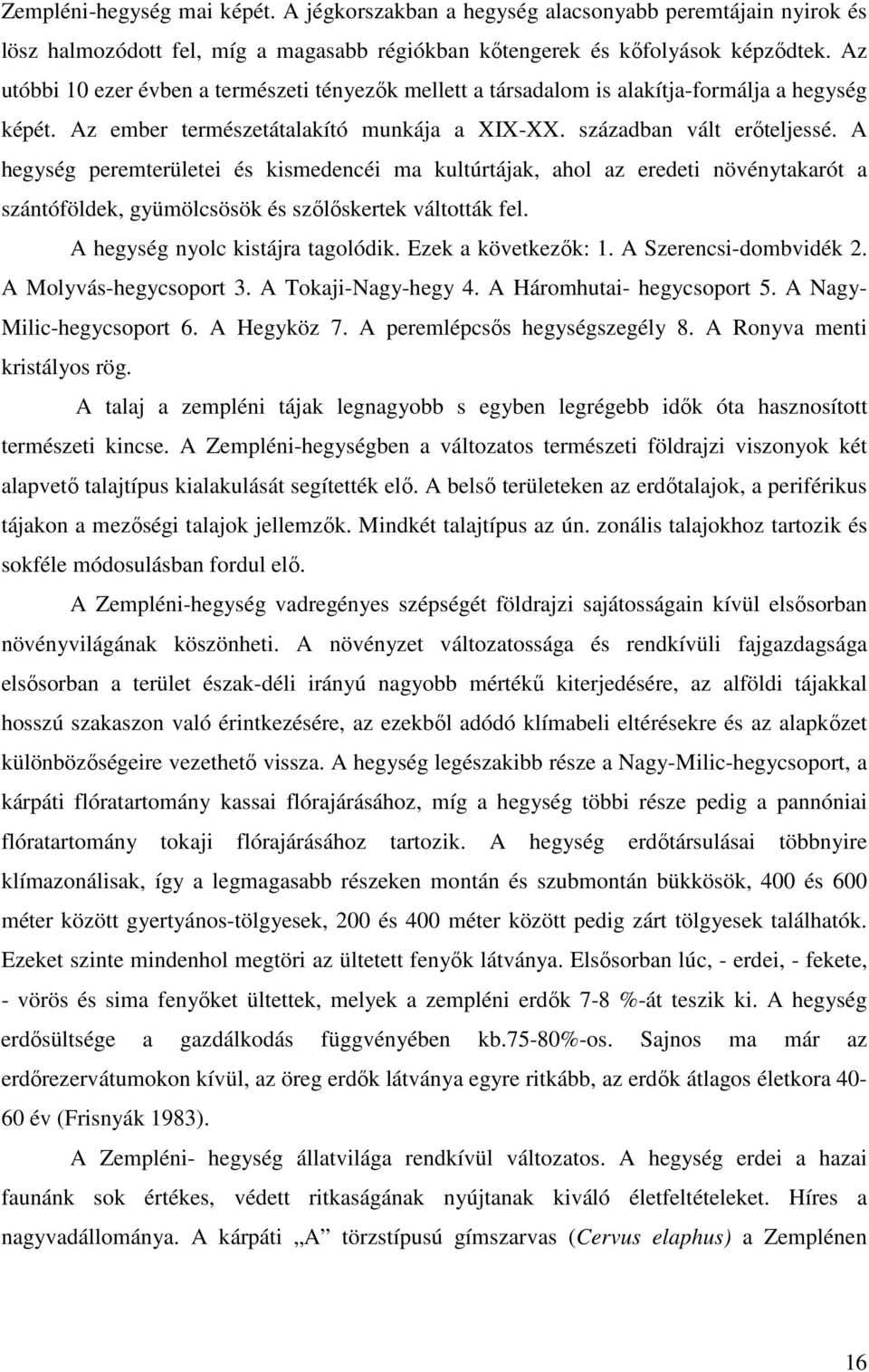 A hegység peremterületei és kismedencéi ma kultúrtájak, ahol az eredeti növénytakarót a szántóföldek, gyümölcsösök és szőlőskertek váltották fel. A hegység nyolc kistájra tagolódik.