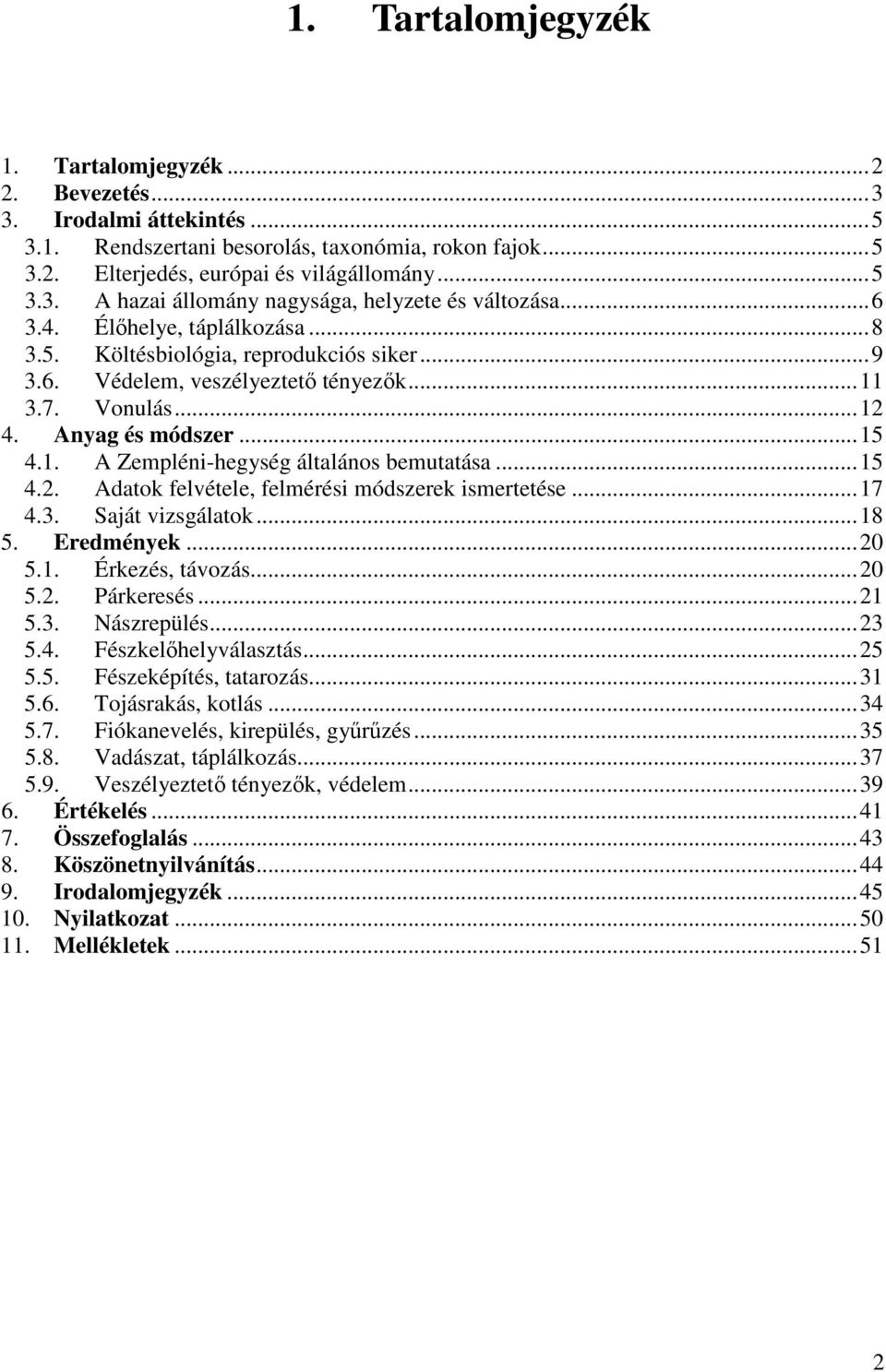 .. 15 4.2. Adatok felvétele, felmérési módszerek ismertetése... 17 4.3. Saját vizsgálatok... 18 5. Eredmények... 20 5.1. Érkezés, távozás... 20 5.2. Párkeresés... 21 5.3. Nászrepülés... 23 5.4. Fészkelőhelyválasztás.