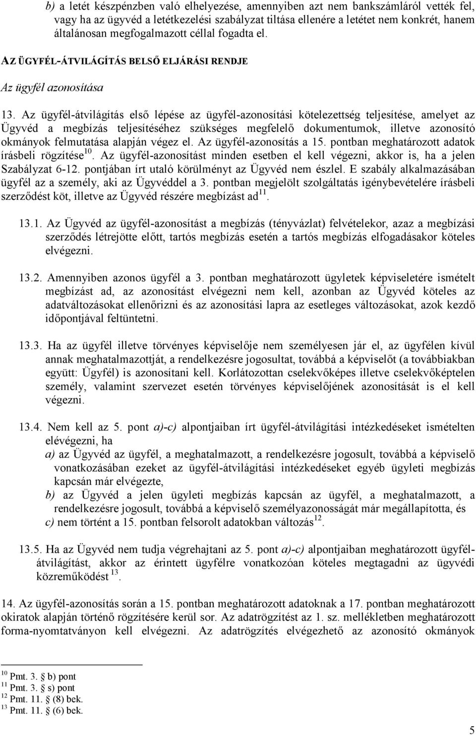 Az ügyfél-átvilágítás első lépése az ügyfél-azonosítási kötelezettség teljesítése, amelyet az Ügyvéd a megbízás teljesítéséhez szükséges megfelelő dokumentumok, illetve azonosító okmányok felmutatása