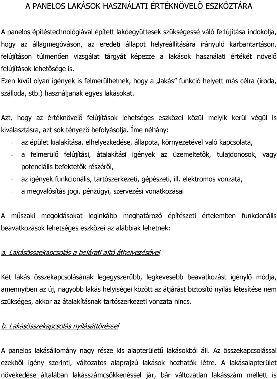 Ezen kívül olyan igények is felmerülhetnek, hogy a lakás funkció helyett más célra (iroda, szálloda, stb.) használjanak egyes lakásokat.